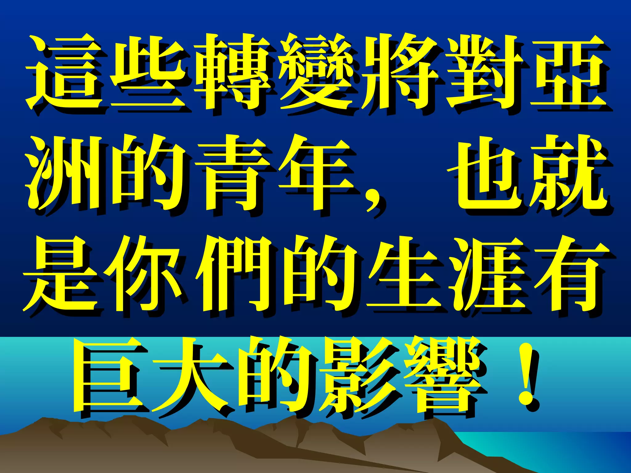 這些轉變將對亞這些轉變將對亞
洲的青年，也就洲的青年，也就
是 們的生涯有你是 們的生涯有你
巨大的影響！巨大的影響！
 