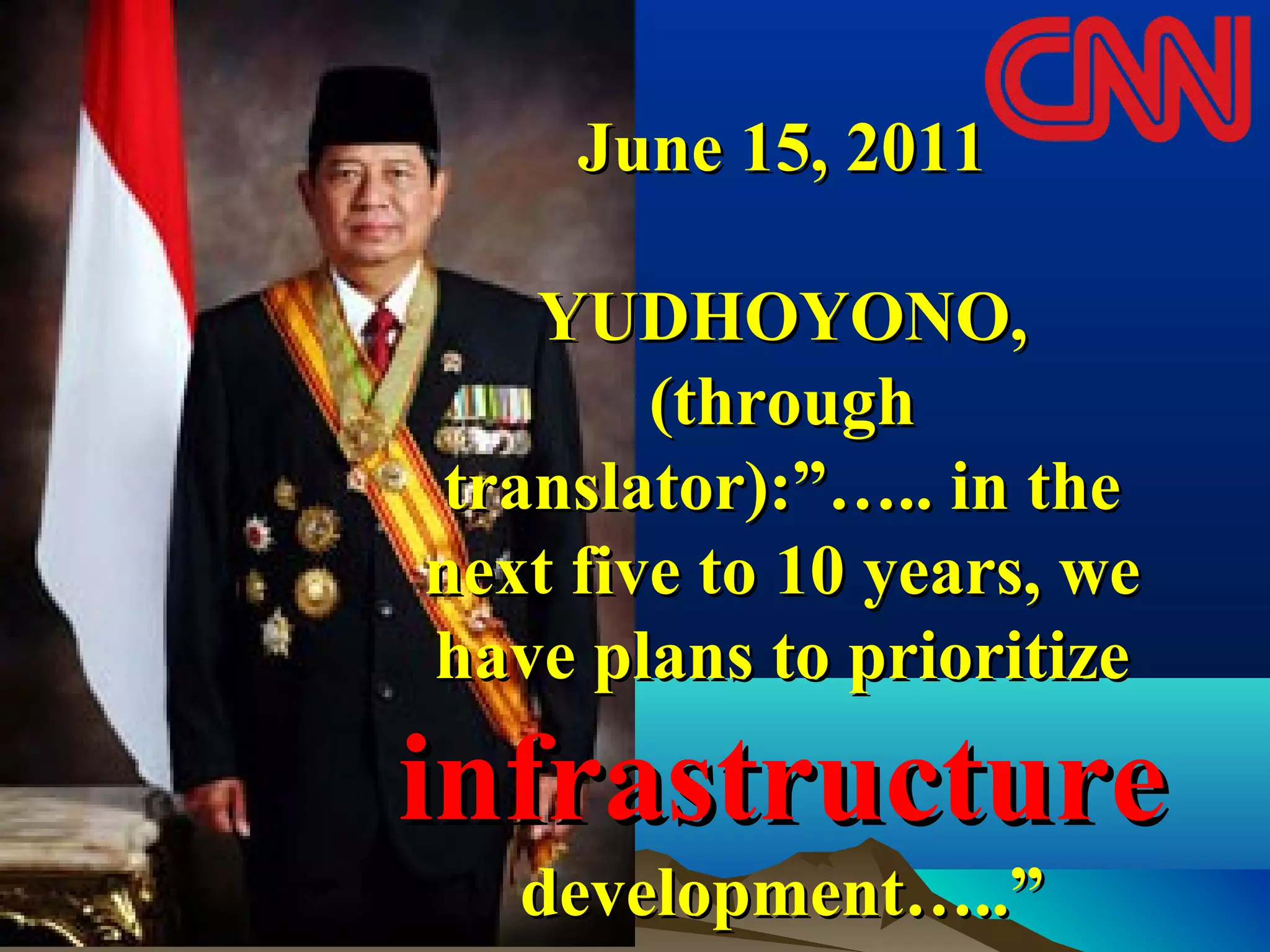 June 15, 2011June 15, 2011
YUDHOYONO,YUDHOYONO,
(through(through
translator):”….. in thetranslator):”….. in the
next five to 10 years, wenext five to 10 years, we
have plans to prioritizehave plans to prioritize
infrastructureinfrastructure
development…..”development…..”
 