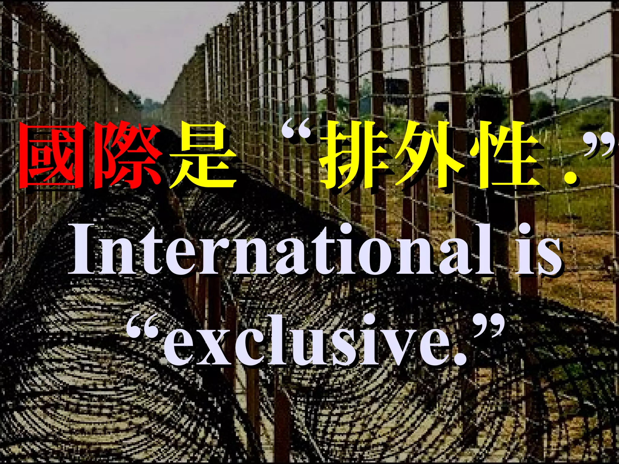 國際國際是是““排外性排外性 ..””
International isInternational is
“exclusive.”“exclusive.”
 