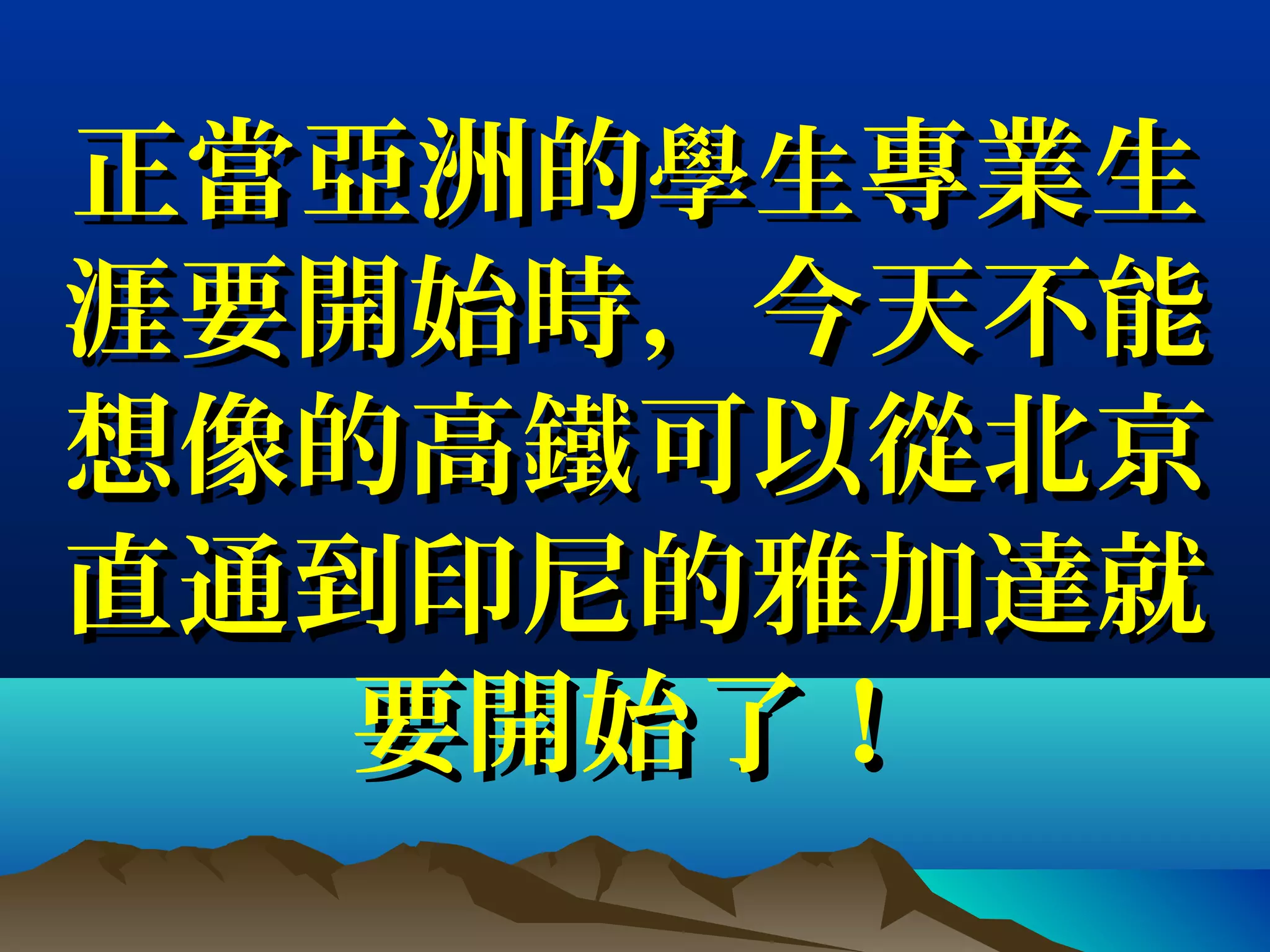 正當正當亞洲亞洲的的學生學生專業生專業生
涯要開始時，今天不能涯要開始時，今天不能
想像的高鐵可以從北京想像的高鐵可以從北京
直通到印尼的直通到印尼的雅雅加達就加達就
要開始了！要開始了！
 