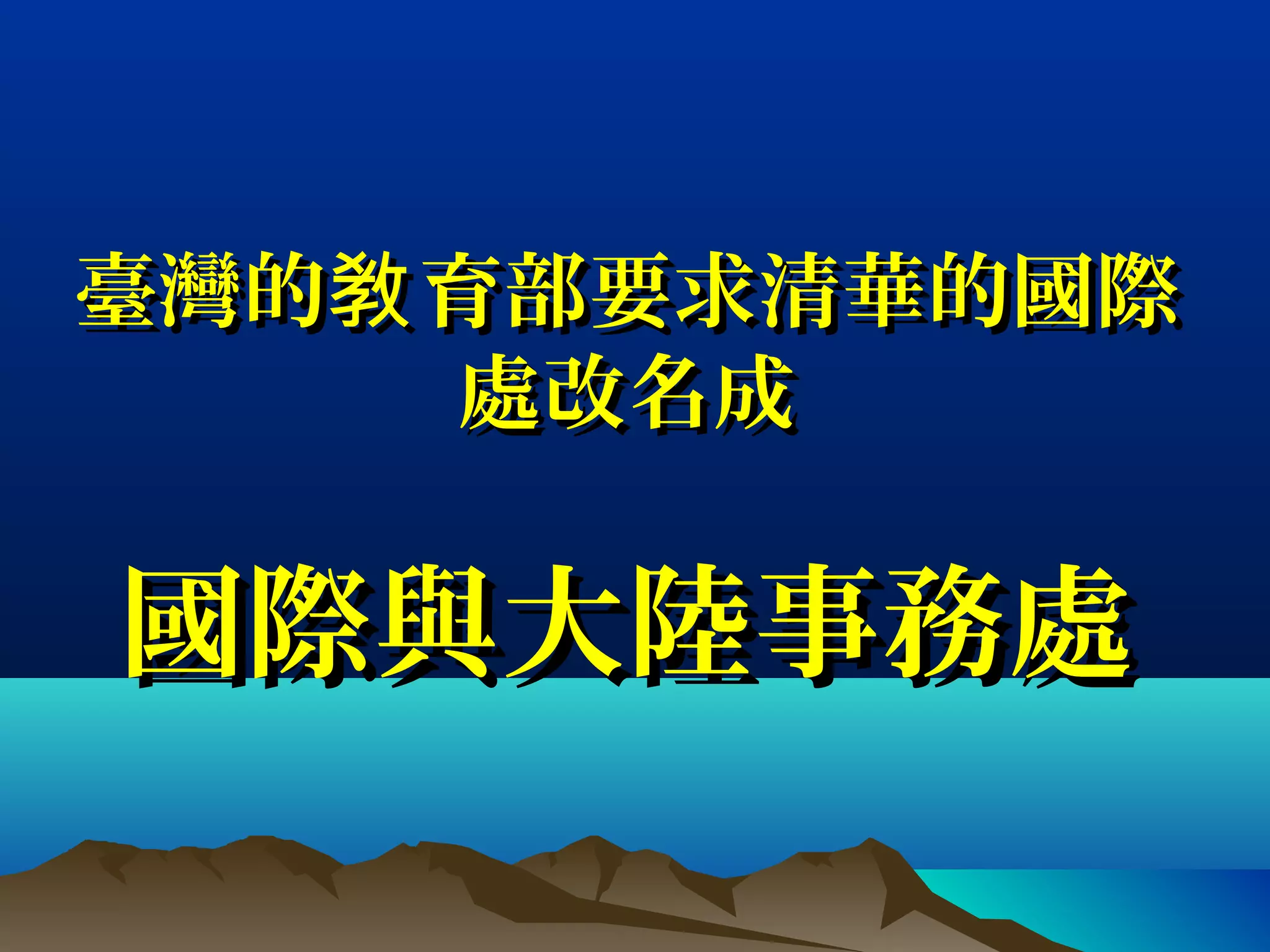 臺灣的 育部要求清華的國際敎臺灣的 育部要求清華的國際敎
處改名成處改名成
國際與大陸事務處國際與大陸事務處
 