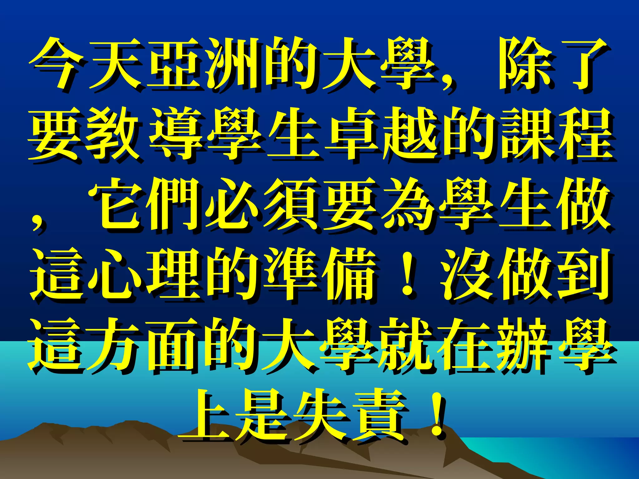 今天今天亞洲亞洲的大學，除了的大學，除了
要 導學生卓越的課程敎要 導學生卓越的課程敎
，它們必須要為學生做，它們必須要為學生做
這心理的準備！沒做到這心理的準備！沒做到
這方面的大學就在 學辦這方面的大學就在 學辦
上是失責！上是失責！
 