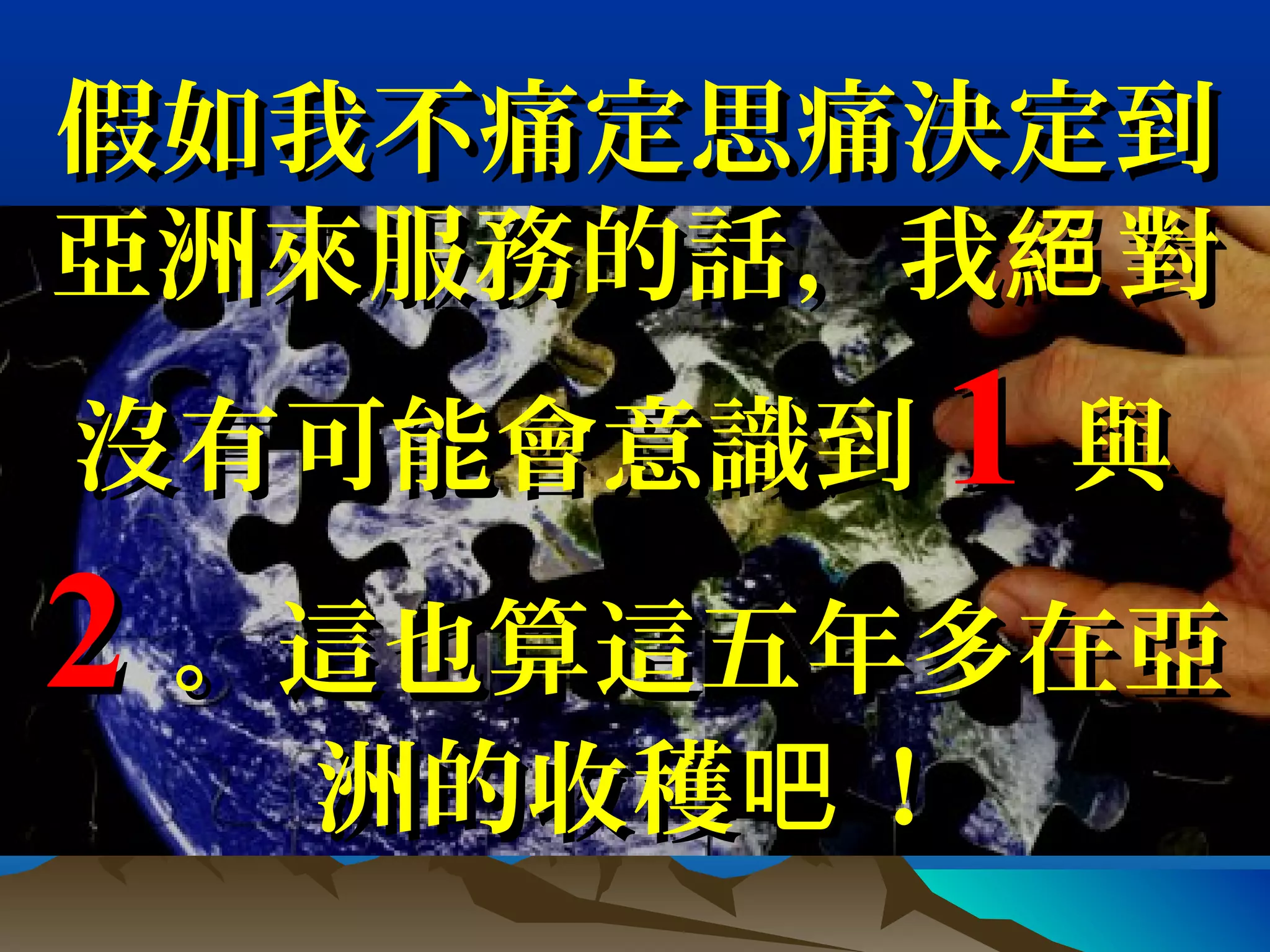 假如我不痛定思痛決定到假如我不痛定思痛決定到
亞洲來服務的話，我 對絕亞洲來服務的話，我 對絕
沒有可能會意識到沒有可能會意識到 11 與與
22 。這也算這五年多在亞。這也算這五年多在亞
洲的收穫 ！吧洲的收穫 ！吧
 