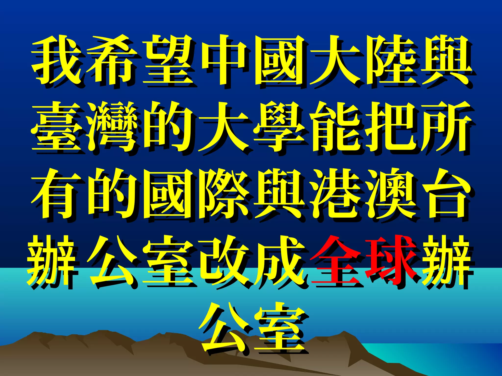 我希望中國大陸與我希望中國大陸與
臺灣的大學能把所臺灣的大學能把所
有的國際與有的國際與港澳台港澳台
辦辦 公室公室改成改成全球全球辦辦
公室公室
 