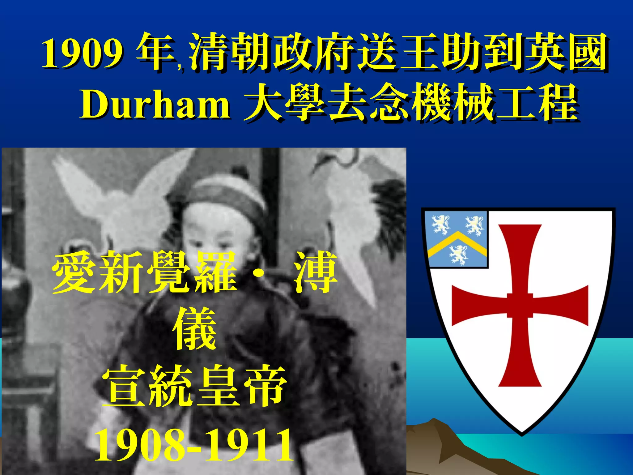 19091909 年 清朝政府送王助到英國﹐年 清朝政府送王助到英國﹐
DurhamDurham 大學去念機械工程大學去念機械工程
愛新覺羅 · 溥
儀
宣統皇帝
1908-1911
 