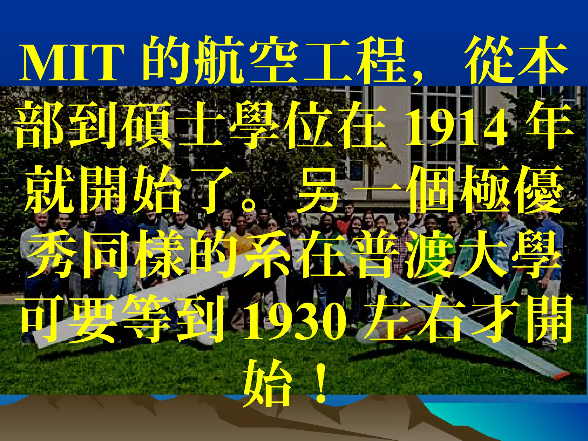 MIT 的航空工程，從本
部到碩士學位在 1914 年
就開始了。 一個極優另
秀同樣的系在普渡大學
可要等到 1930 左右才開
始！
 