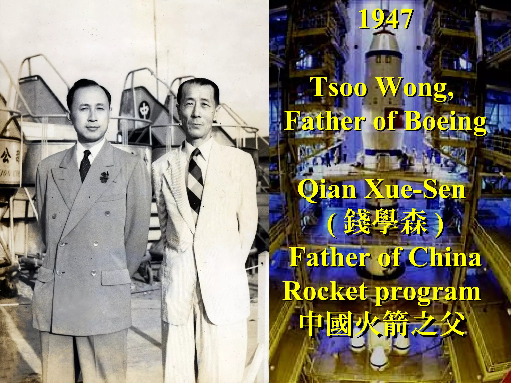 19471947
Tsoo Wong,Tsoo Wong,
Father of BoeingFather of Boeing
Qian Xue-SenQian Xue-Sen
(( 錢學森錢學森 ))
Father of ChinaFather of China
Rocket programRocket program
中國火箭之父中國火箭之父
 