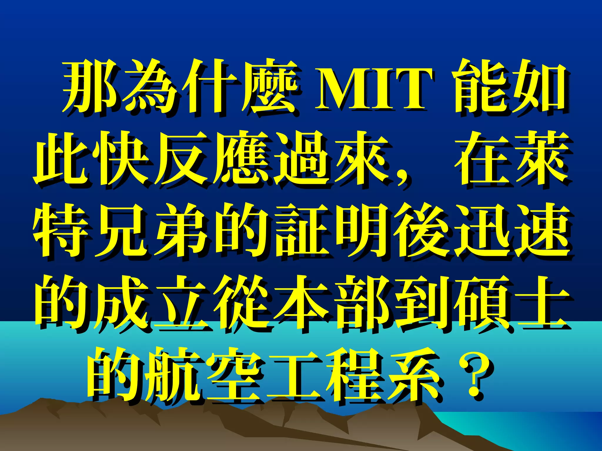 那為什麼那為什麼 MITMIT 能如能如
此快反應過來，在萊此快反應過來，在萊
特兄弟的証明後迅速特兄弟的証明後迅速
的成的成立立從本部到碩士從本部到碩士
的航空工程系？的航空工程系？
 