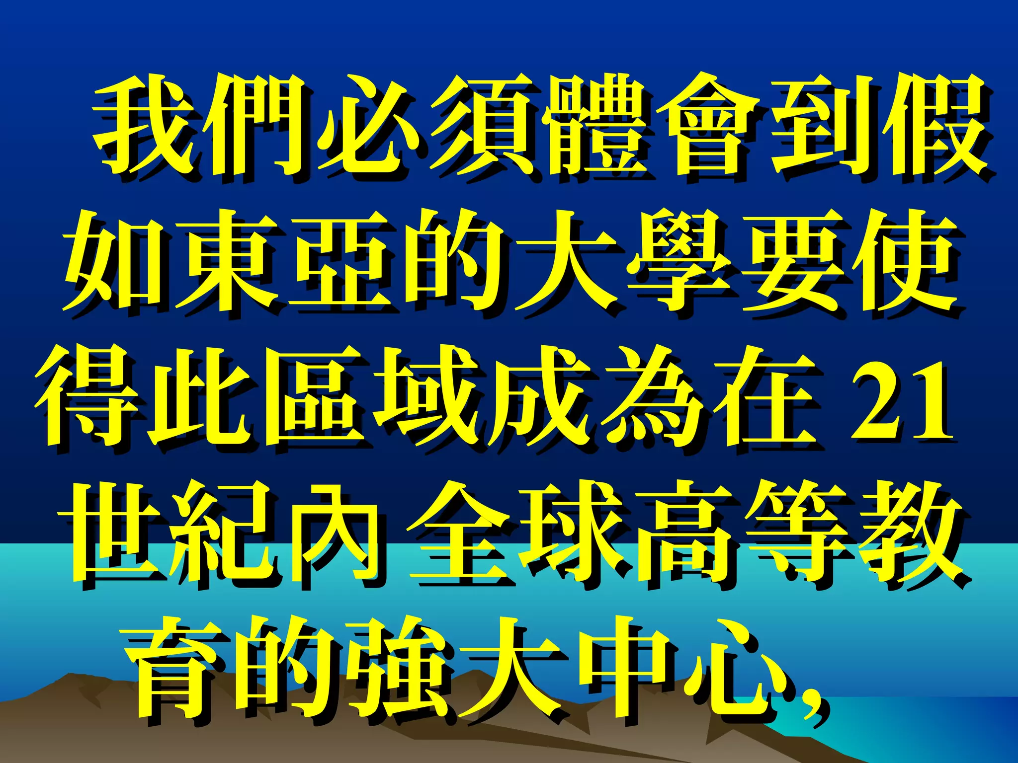 我們必須體會到假我們必須體會到假
如東亞的大學要使如東亞的大學要使
得此區域成為在得此區域成為在 2121
世紀 全球高等教內世紀 全球高等教內
育的強大中心，育的強大中心，
 