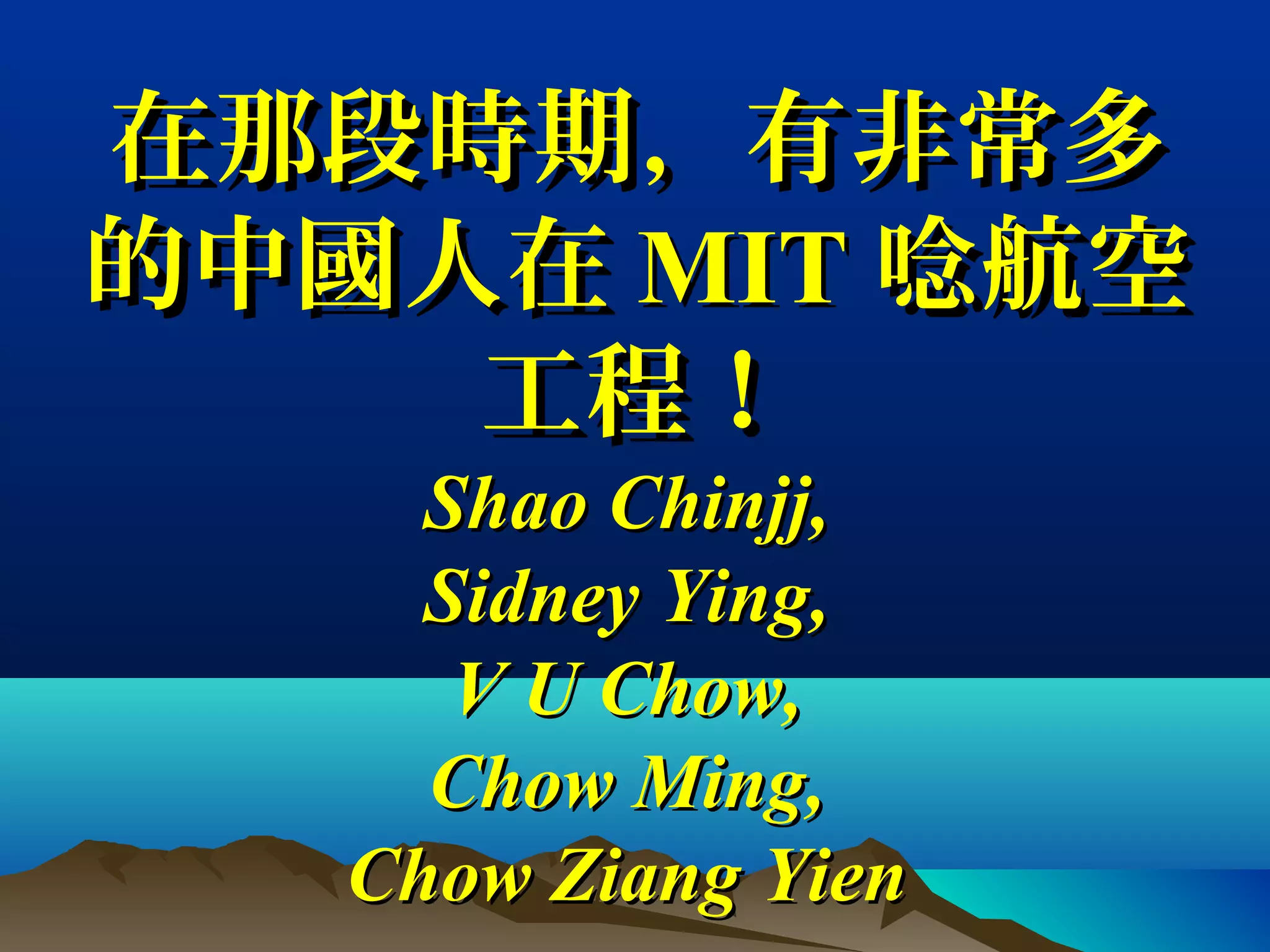 在那段時期，有非常多在那段時期，有非常多
的中國人在的中國人在 MITMIT 唸航空唸航空
工程！工程！
Shao Chinjj,Shao Chinjj,
Sidney Ying,Sidney Ying,
V U Chow,V U Chow,
Chow Ming,Chow Ming,
Chow Ziang YienChow Ziang Yien
 