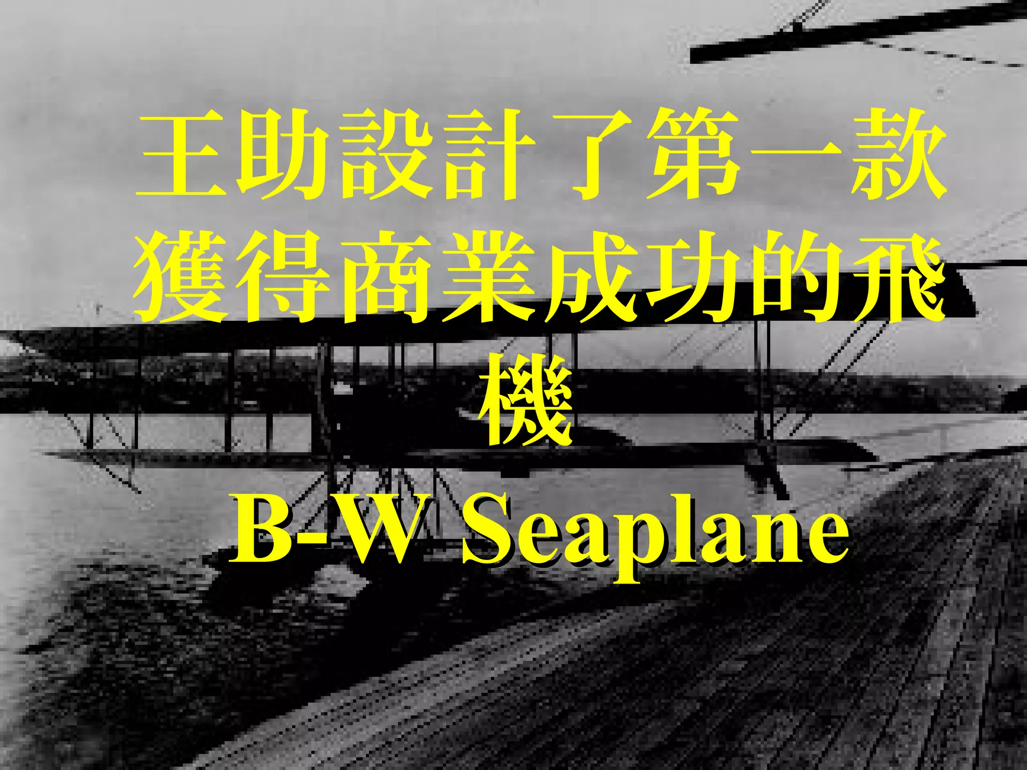王助設計了第一款
獲得商業成功的飛
機
B-W SeaplaneB-W Seaplane
 
