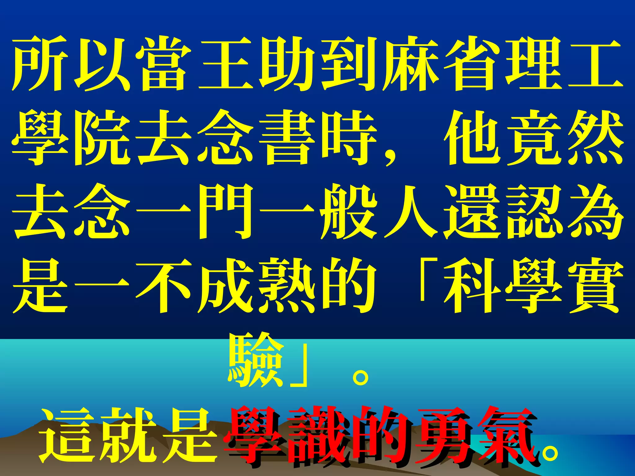 所以當王助到麻省理工
學院去念書時，他竟然
去念一門一般人還認為
是一不成熟的「科學實
驗」。
這就是學識的勇氣學識的勇氣。
 