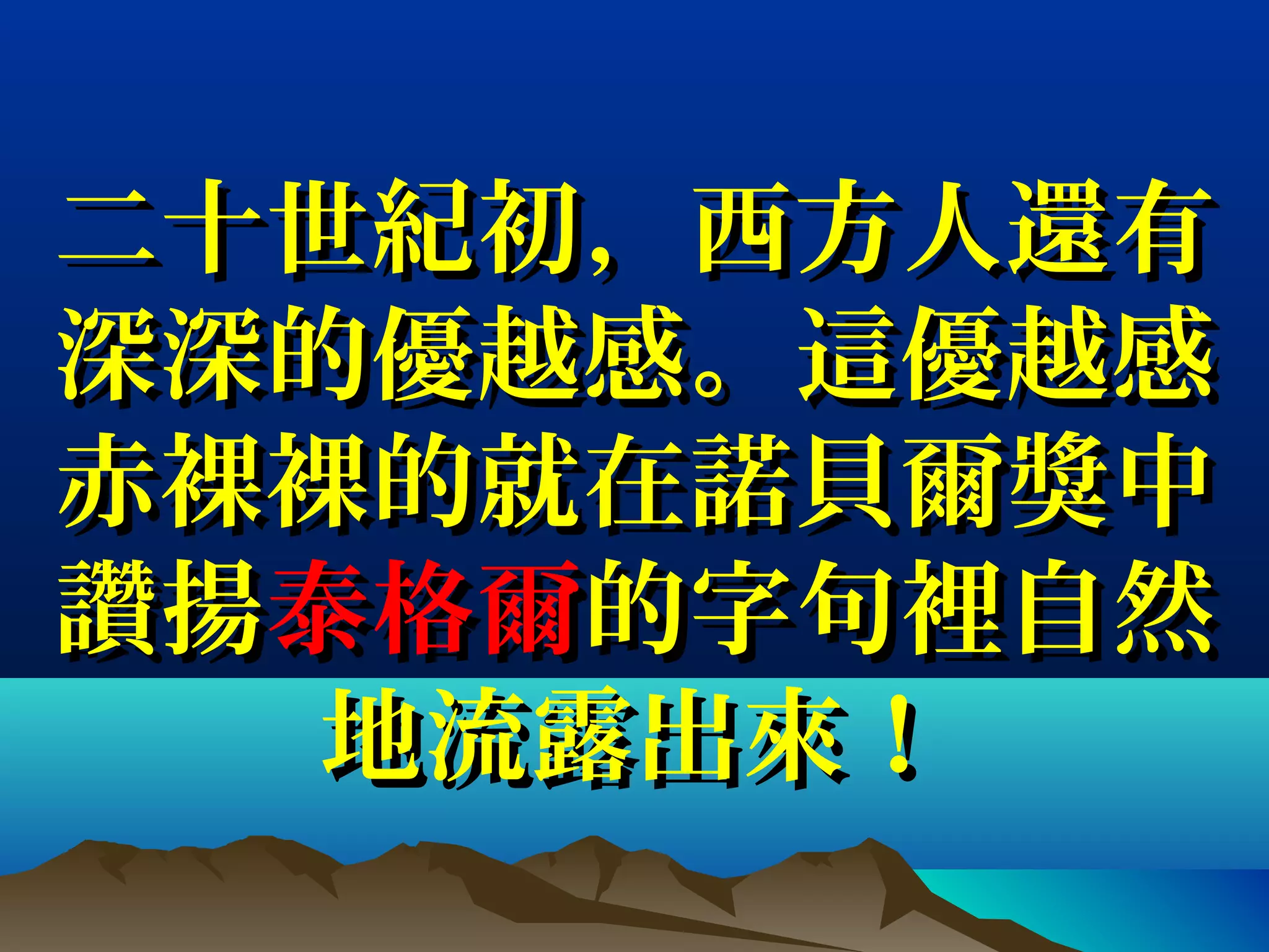 二十世紀初，西方人還有二十世紀初，西方人還有
深深的優越感。這優越感深深的優越感。這優越感
赤裸裸的就在諾貝爾獎中赤裸裸的就在諾貝爾獎中
讚揚讚揚泰格爾泰格爾的字句裡自然的字句裡自然
地流露出來！地流露出來！
 