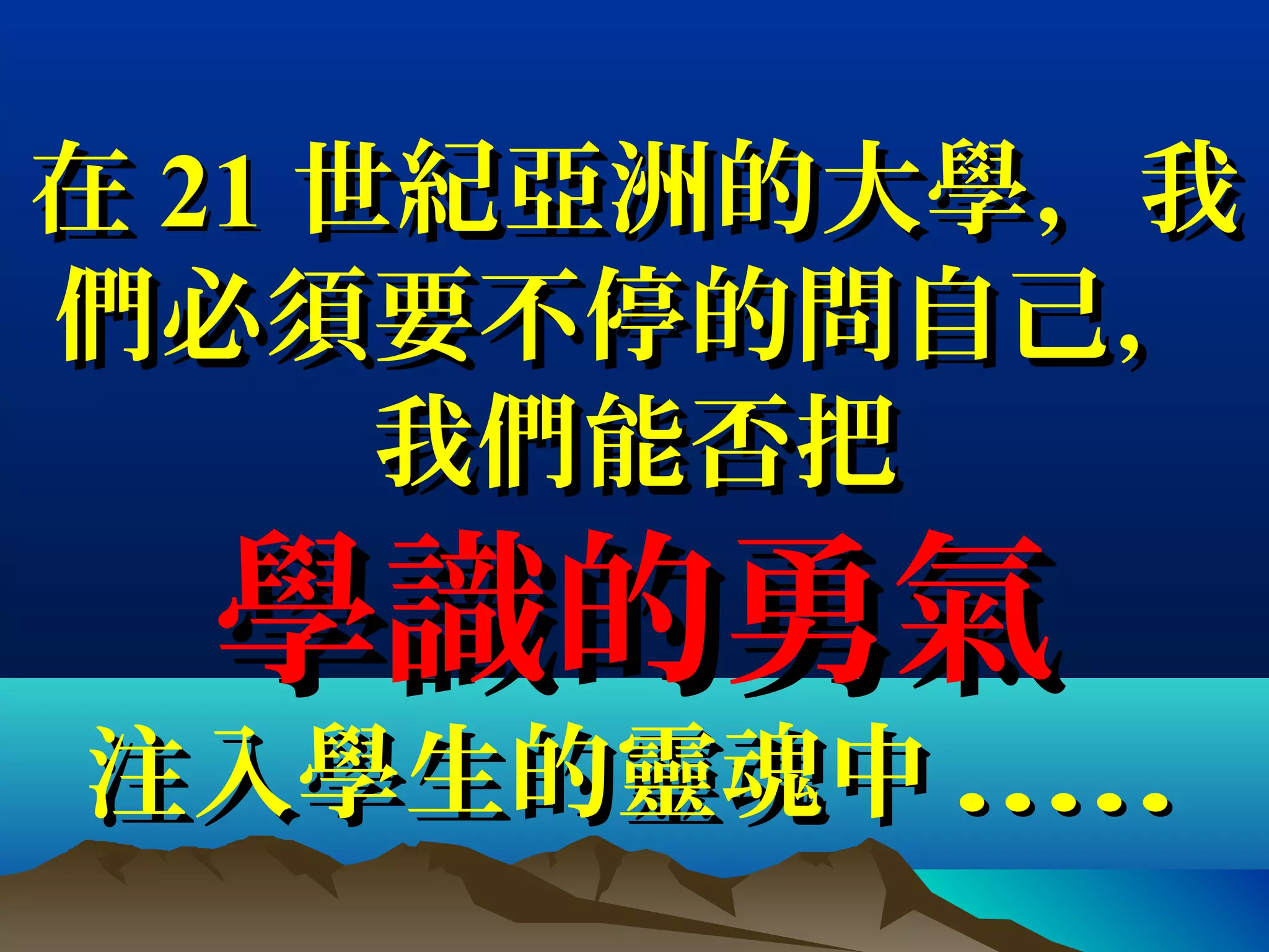 在在 2121 世紀亞洲的大學，我世紀亞洲的大學，我
們必須要不停的問自己，們必須要不停的問自己，
我們能否把我們能否把
學識的勇氣學識的勇氣
注入學生的靈魂中注入學生的靈魂中 ..........
 