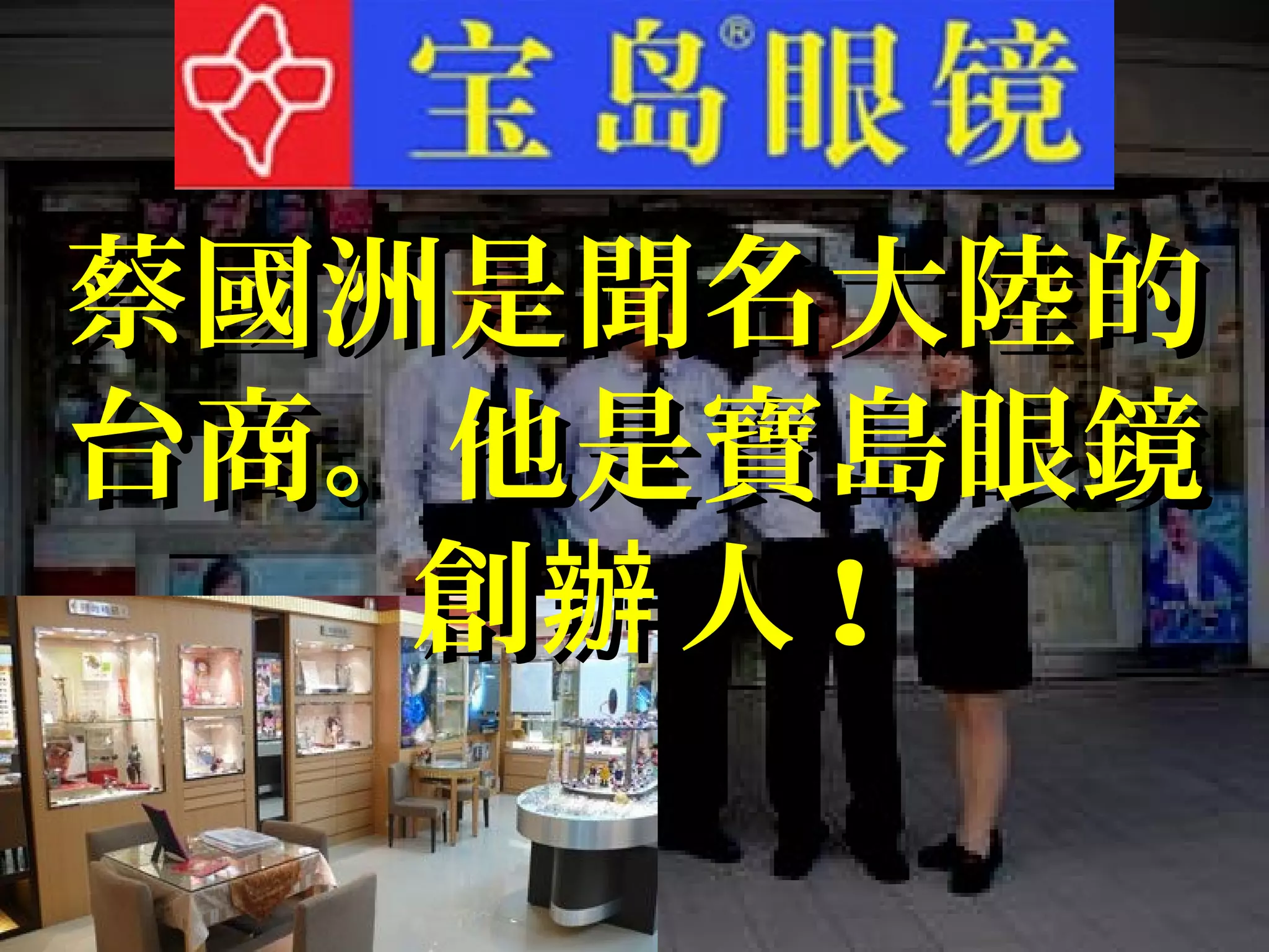 蔡國洲是聞名大陸的蔡國洲是聞名大陸的
台商。他是寶島眼鏡台商。他是寶島眼鏡
創 人辦創 人辦 !!
 