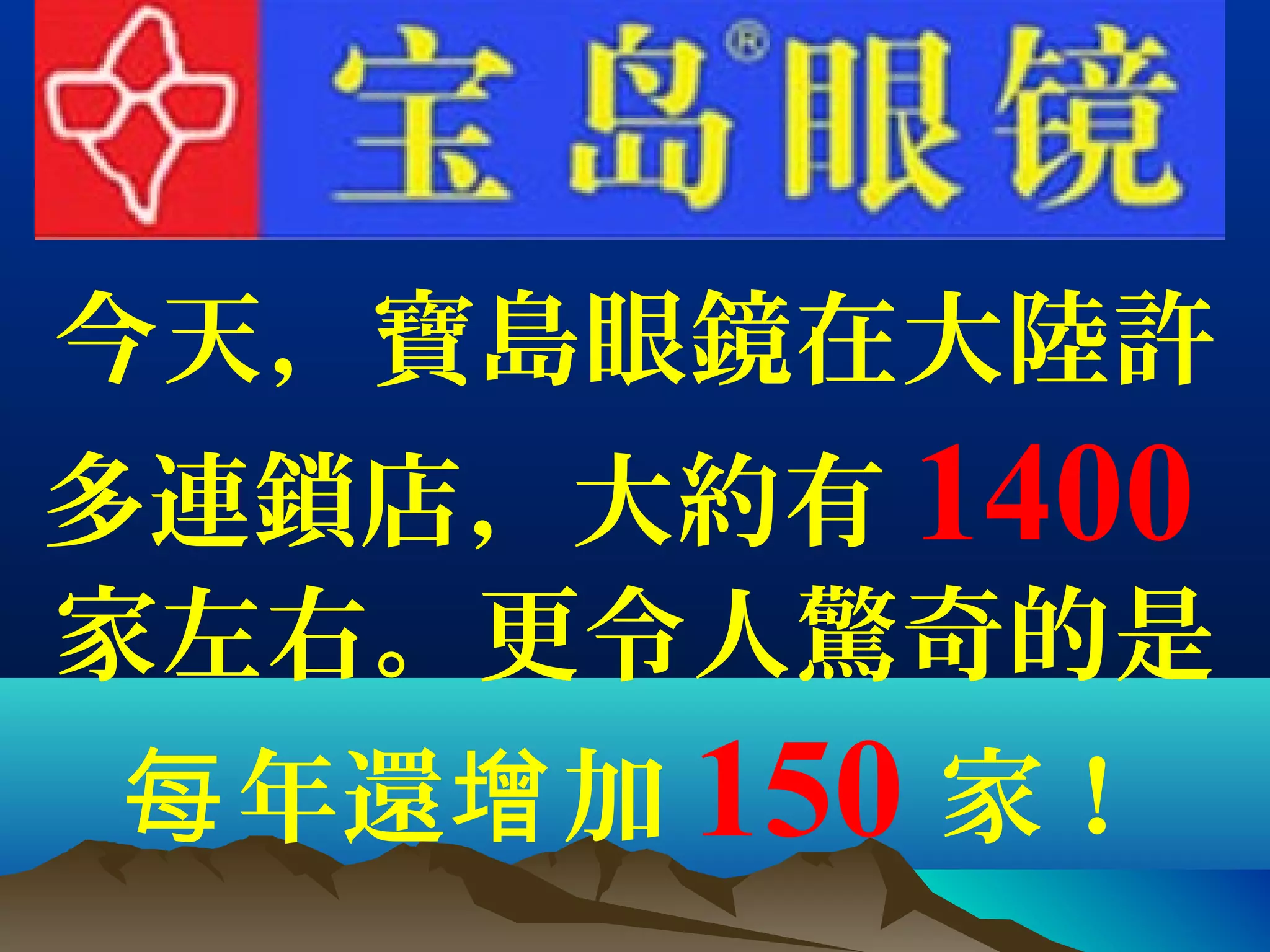 今天，寶島眼鏡在大陸許
多連鎖店，大約有 1400
家左右。更令人驚奇的是
年還 加每 增 150 家！
 