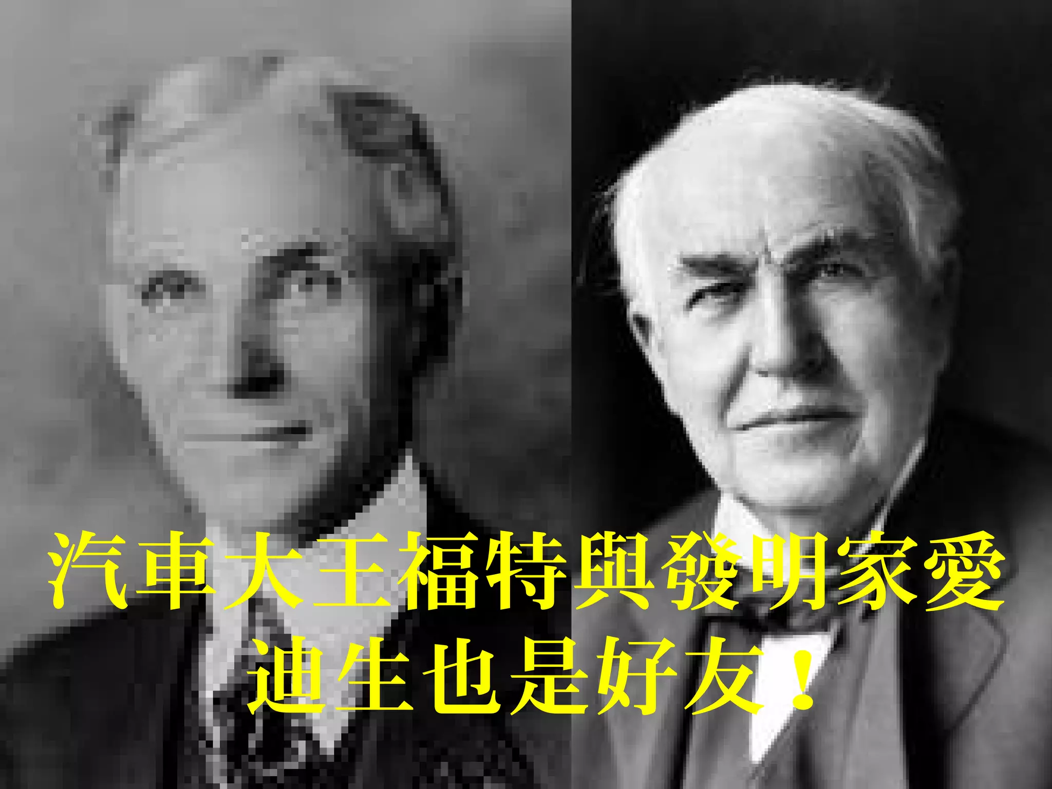 汽車大王福特與發明家愛
迪生也是好友 !
 