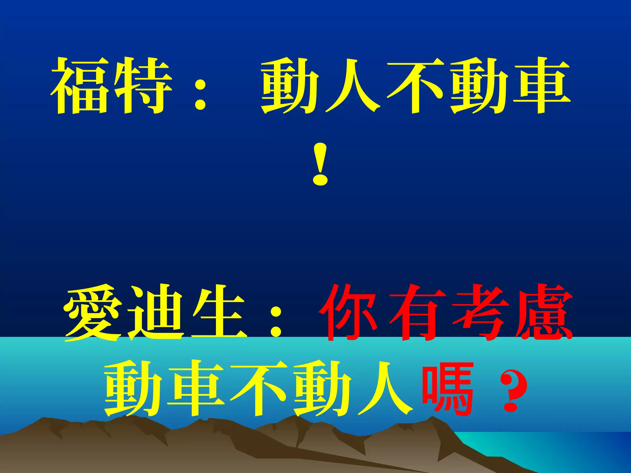 福特 : 動人不動車
!
愛迪生 : 有考慮你
動車不動人嗎 ?
 