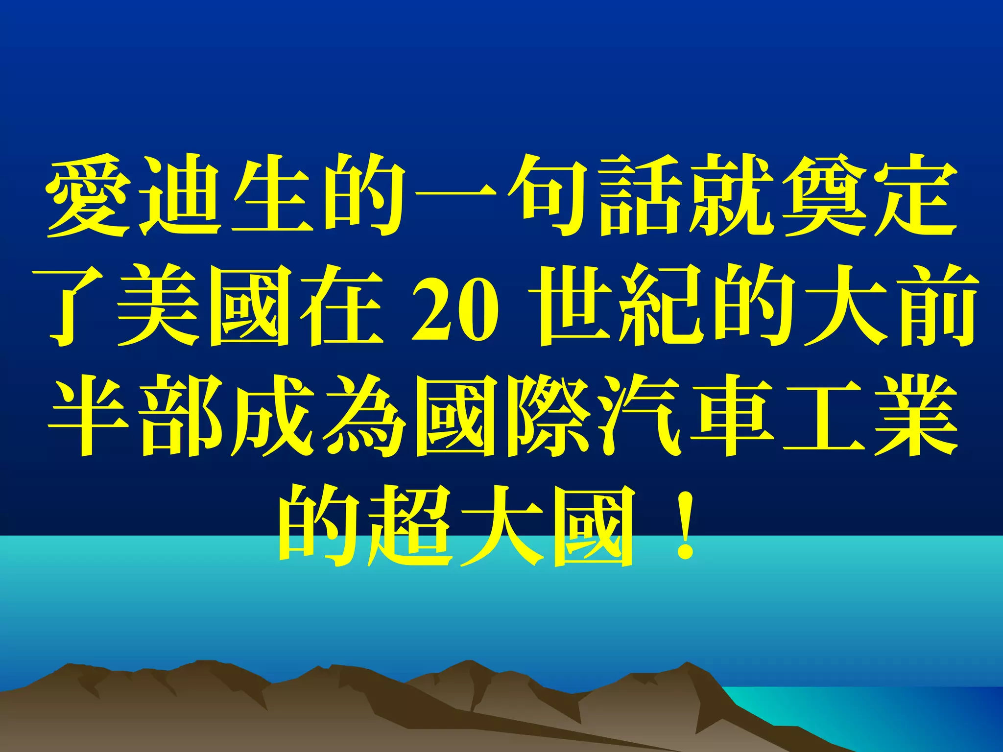 愛迪生的一句話就奠定
了美國在 20 世紀的大前
半部成為國際汽車工業
的超大國！
 