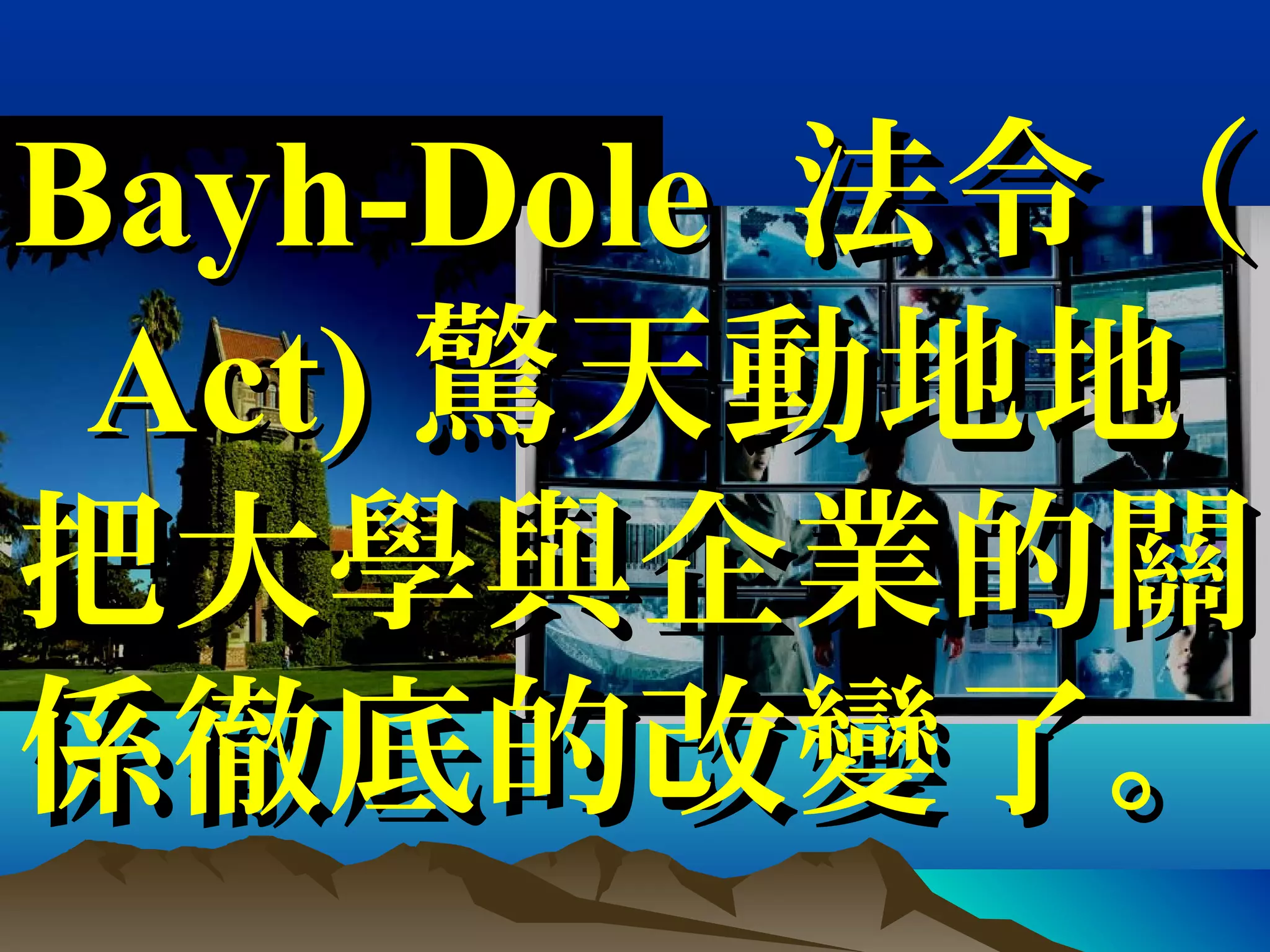 Bayh-DoleBayh-Dole 法令（法令（
Act)Act) 驚天動地地驚天動地地
把大學與企業的關把大學與企業的關
係徹底的改變了。係徹底的改變了。
 
