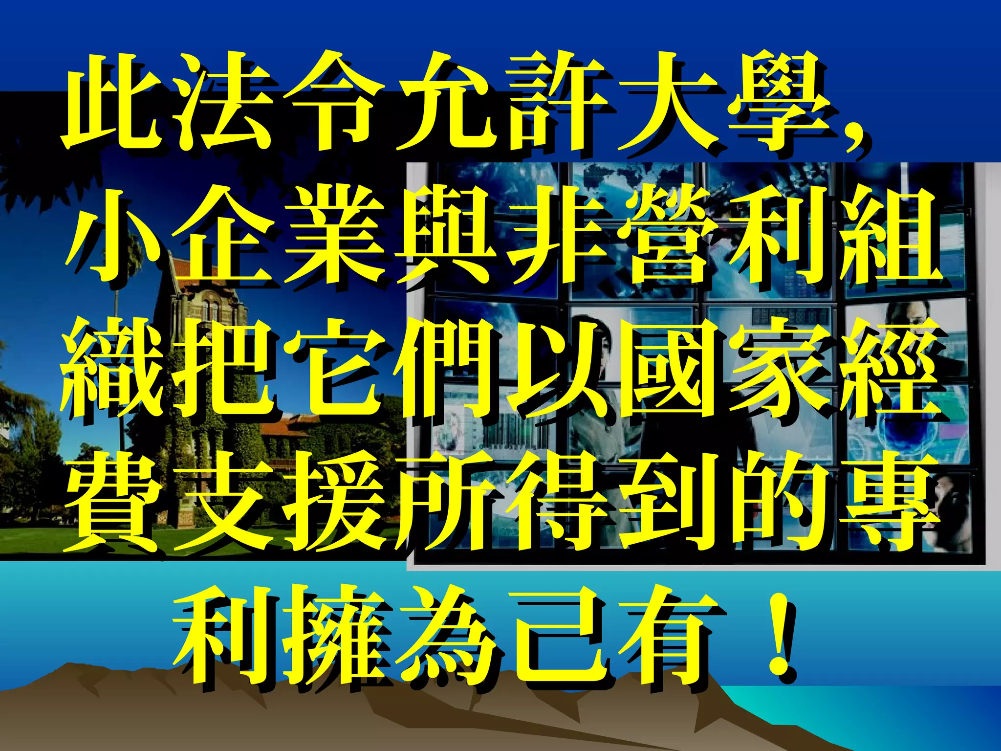 此法令允許大學，此法令允許大學，
小企業與非營利組小企業與非營利組
織把它們以國家經織把它們以國家經
費支援所得到的專費支援所得到的專
利擁為己有！利擁為己有！
 