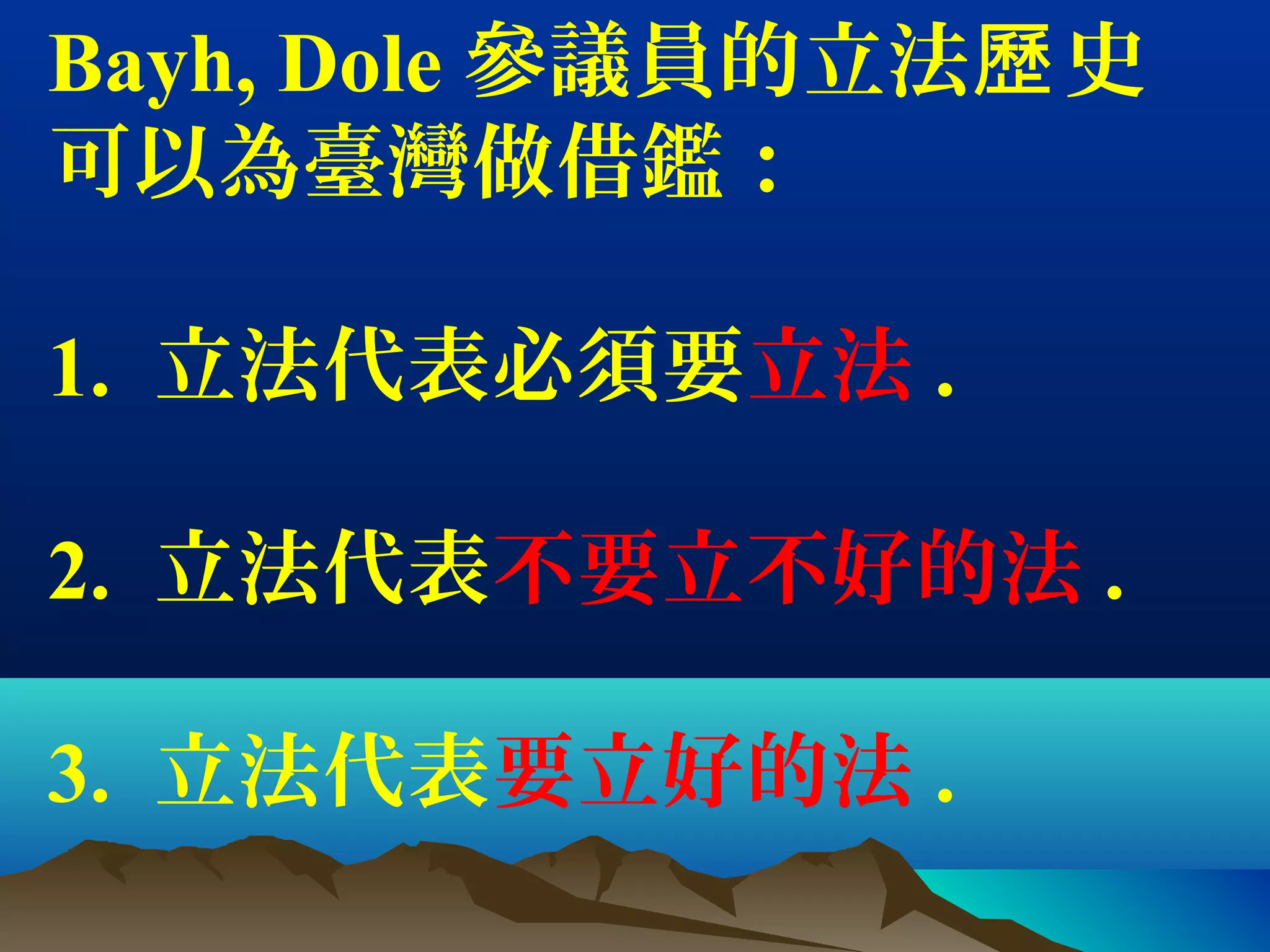 Bayh, Dole 參議員的立法 史歷
可以為臺灣做借鑑：
1. 立法代表必須要立法 .
2. 立法代表不要立不好的法 .
3. 立法代表要立好的法 .
 