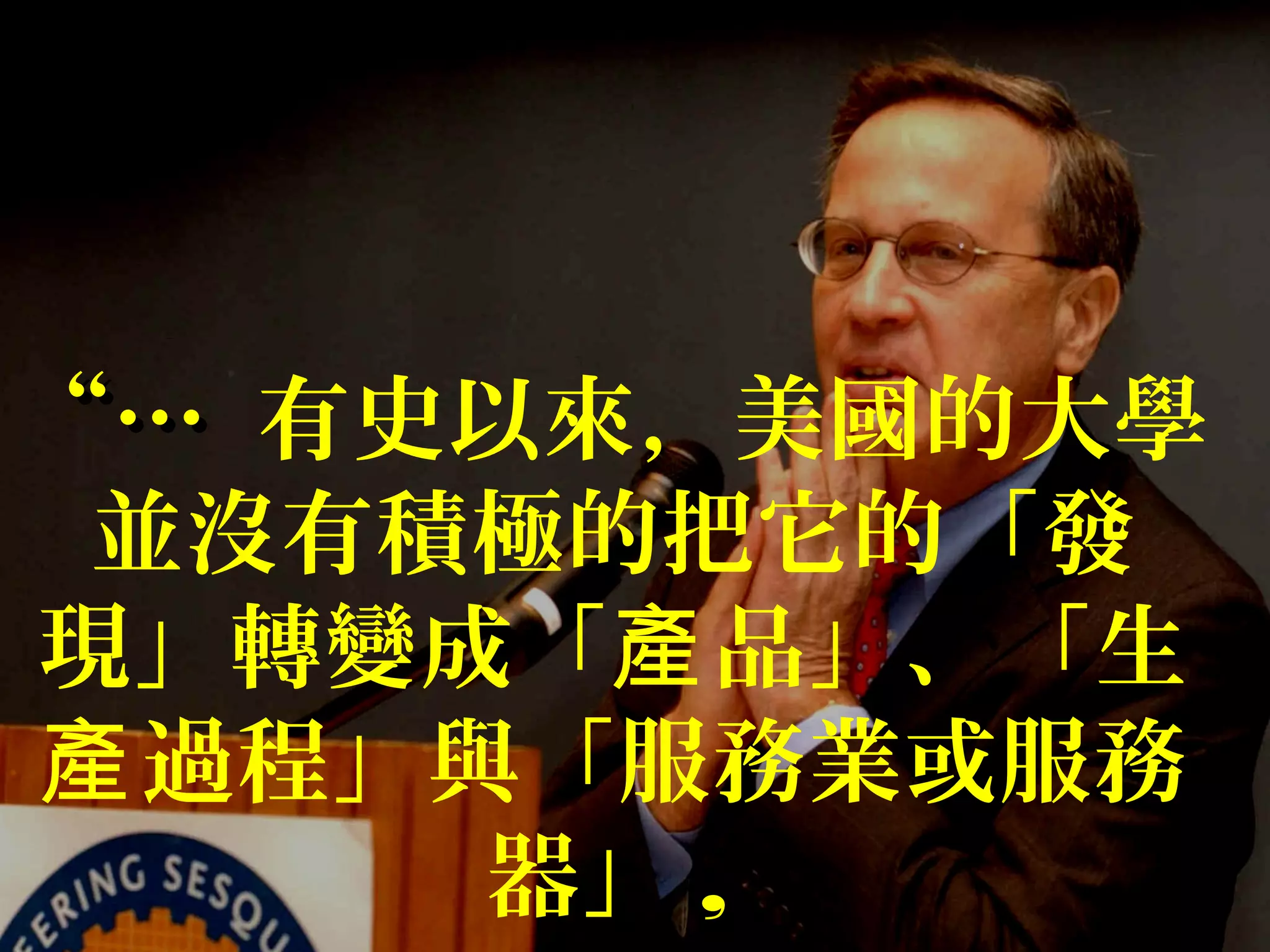 “…“… 有史以來，美國的大學
並沒有積極的把它的「發
現」轉變成「 品」、「生產
過程」與「服務業或服務產
器」 ,
 