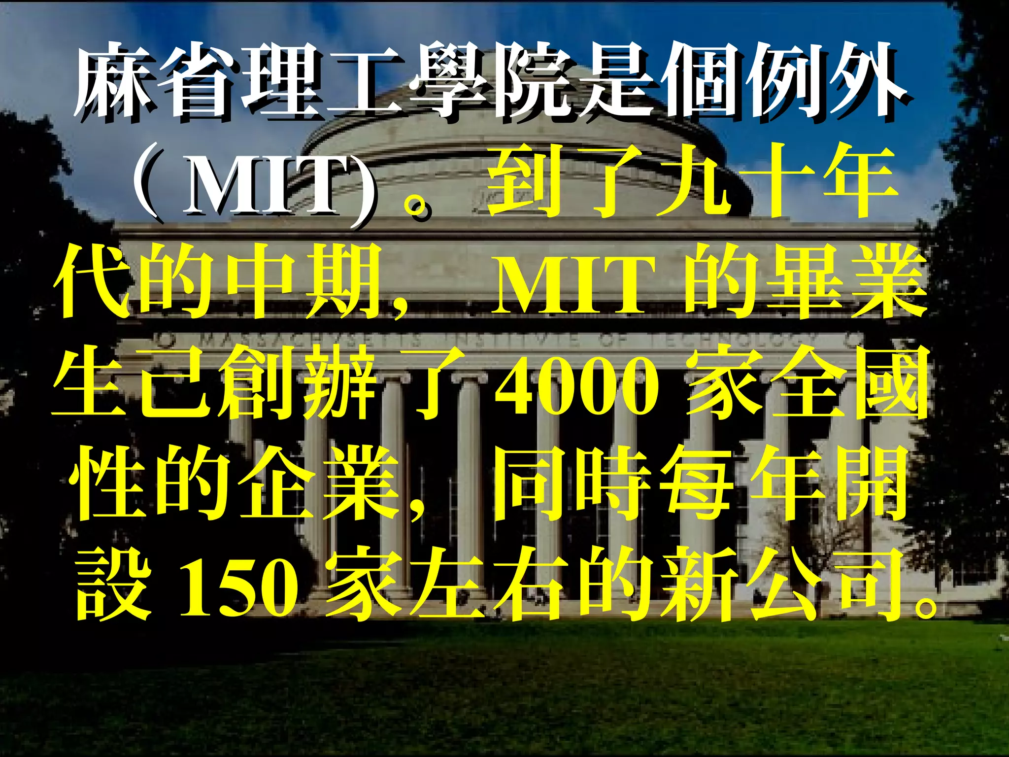 麻省理工學院是個例外麻省理工學院是個例外
（（ MIT)MIT) 。。到了九十年
代的中期， MIT 的畢業
生己創 了辦 4000 家全國
性的企業，同時 年開每
設 150 家左右的新公司。
 
