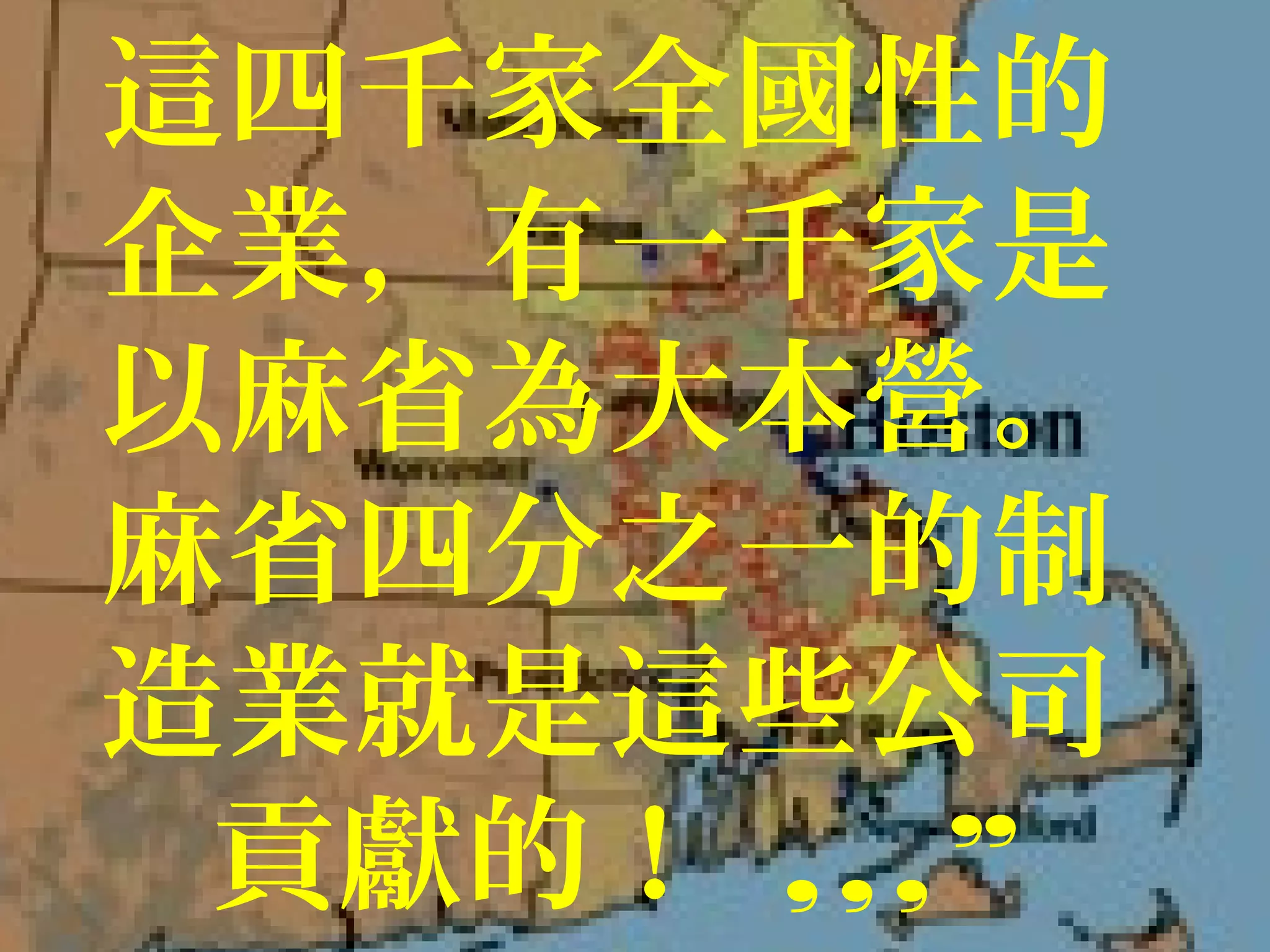 這四千家全國性的
企業，有一千家是
以麻省為大本營。
麻省四分之一的制
造業就是這些公司
貢獻的！ ,,,”
 