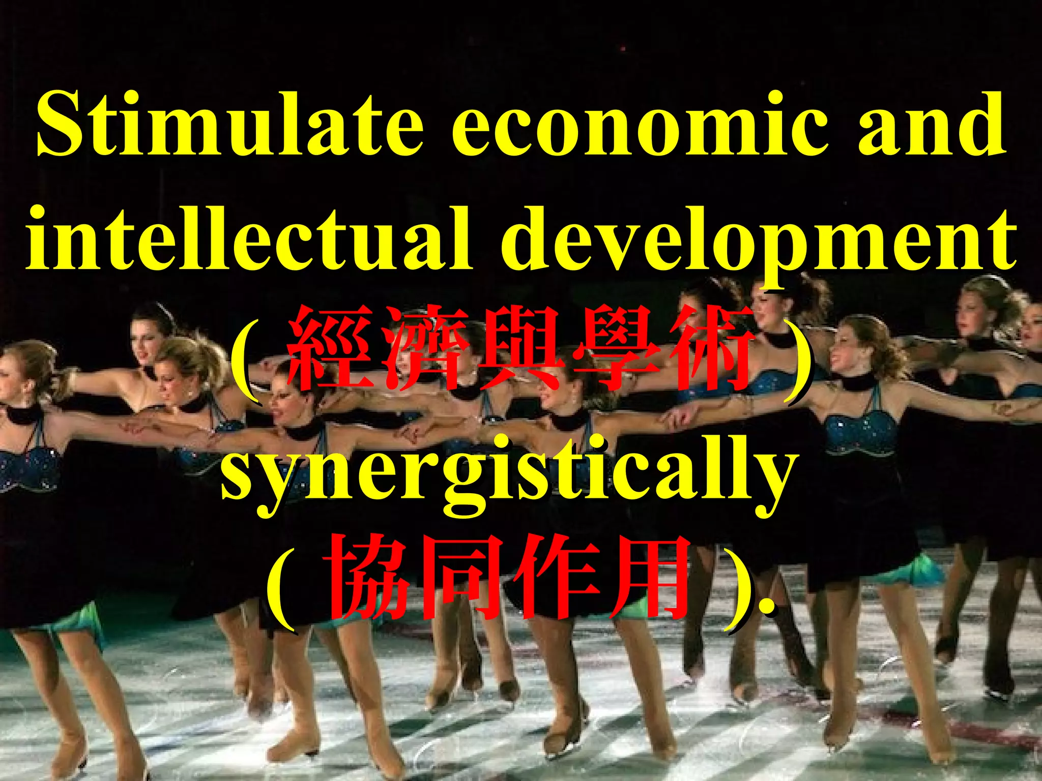 Stimulate economic andStimulate economic and
intellectual developmentintellectual development
(( 經濟與學術 ))
synergisticallysynergistically
(( 協同作用 ).).
 