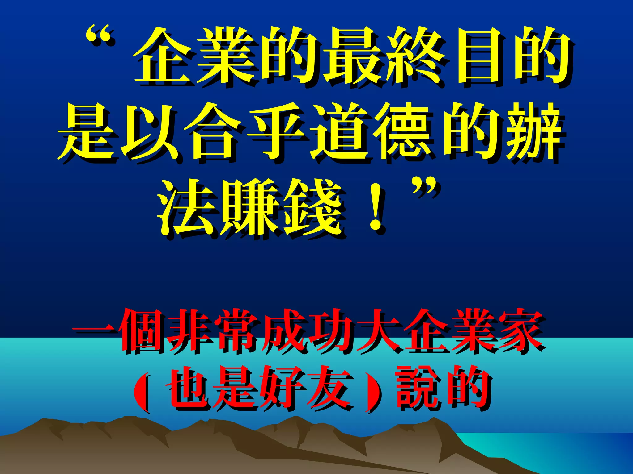 ““ 企業的最終目的企業的最終目的
是以合乎道 的德 辦是以合乎道 的德 辦
法賺錢！”法賺錢！”
一個非常成功大企業家一個非常成功大企業家
(( 也是好友也是好友 )) 的說的說
 