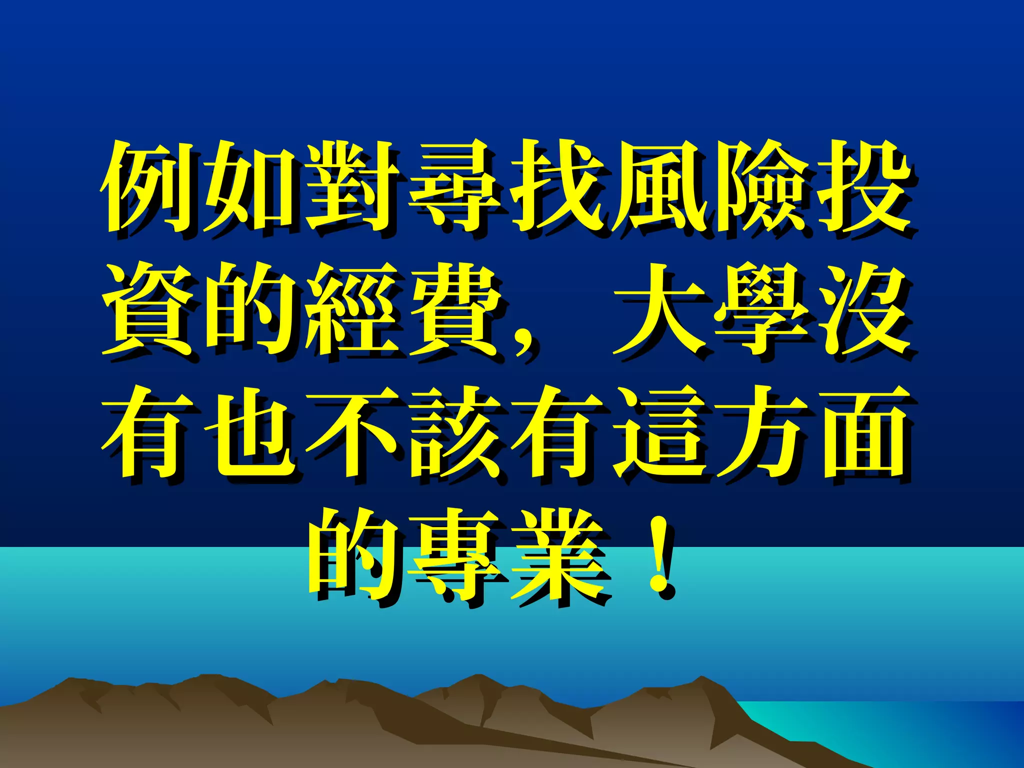 例如對尋找風險投例如對尋找風險投
資的經費，大學沒資的經費，大學沒
有也不該有這方面有也不該有這方面
的專業！的專業！
 
