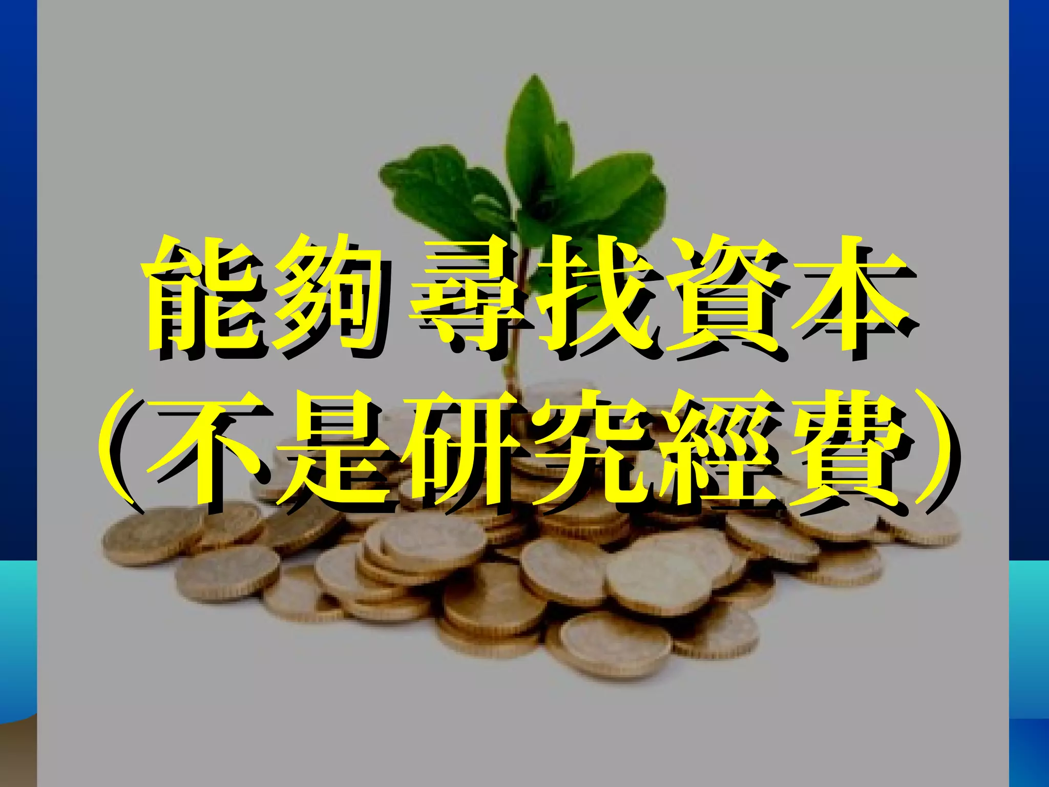 能 尋找資本夠能 尋找資本夠
（不是研究經費）（不是研究經費）
 