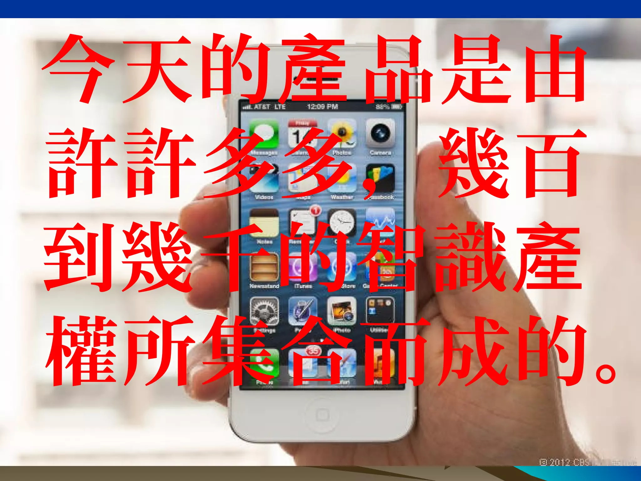 今天的 品是由產
許許多多，幾百
到幾千的智識產
權所集合而成的。
 