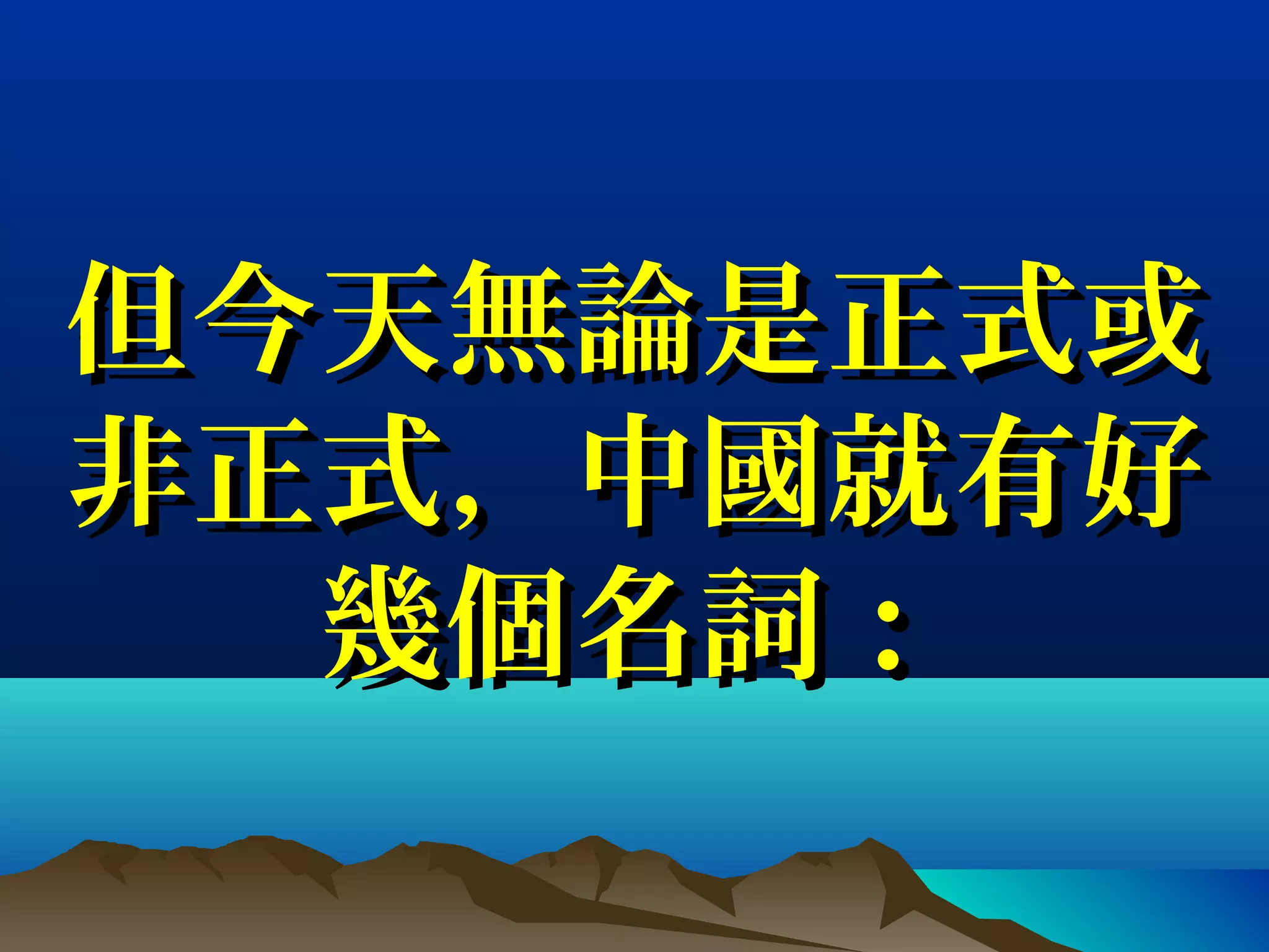 但今天無論是正式或但今天無論是正式或
非正式，中國就有好非正式，中國就有好
幾個名詞：幾個名詞：
 