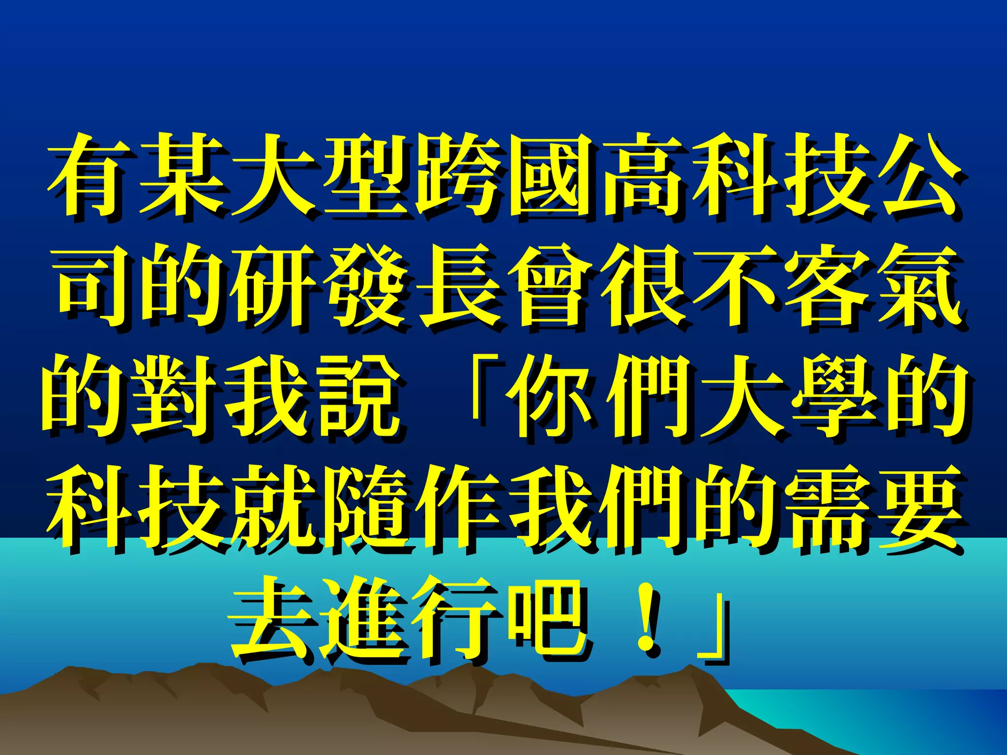 有某大型跨國高科技公有某大型跨國高科技公
司的研發長曾很不客氣司的研發長曾很不客氣
的對我 「 們大學的說 你的對我 「 們大學的說 你
科技就隨作我們的需要科技就隨作我們的需要
去進行 ！」吧去進行 ！」吧
 
