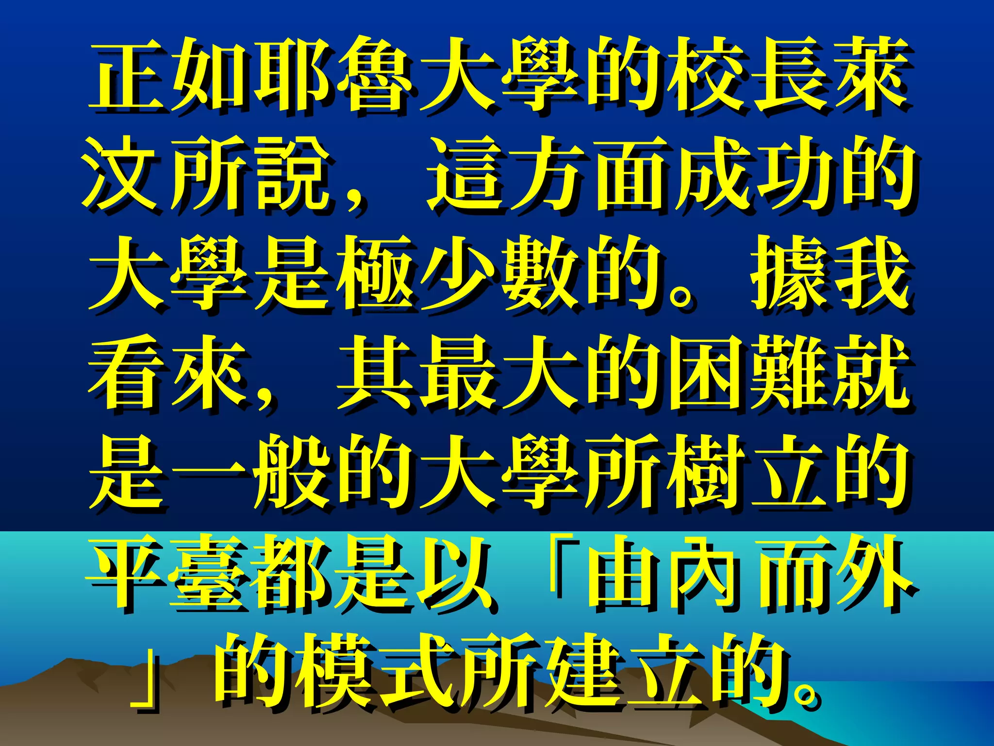 正如耶魯大學的校長萊正如耶魯大學的校長萊
所 ，這方面成功的汶 說所 ，這方面成功的汶 說
大學是極少數的。據我大學是極少數的。據我
看來，其最大的困難就看來，其最大的困難就
是一般的大學所樹立的是一般的大學所樹立的
平臺都是以「由 而外內平臺都是以「由 而外內
」的模式所建立的。」的模式所建立的。
 