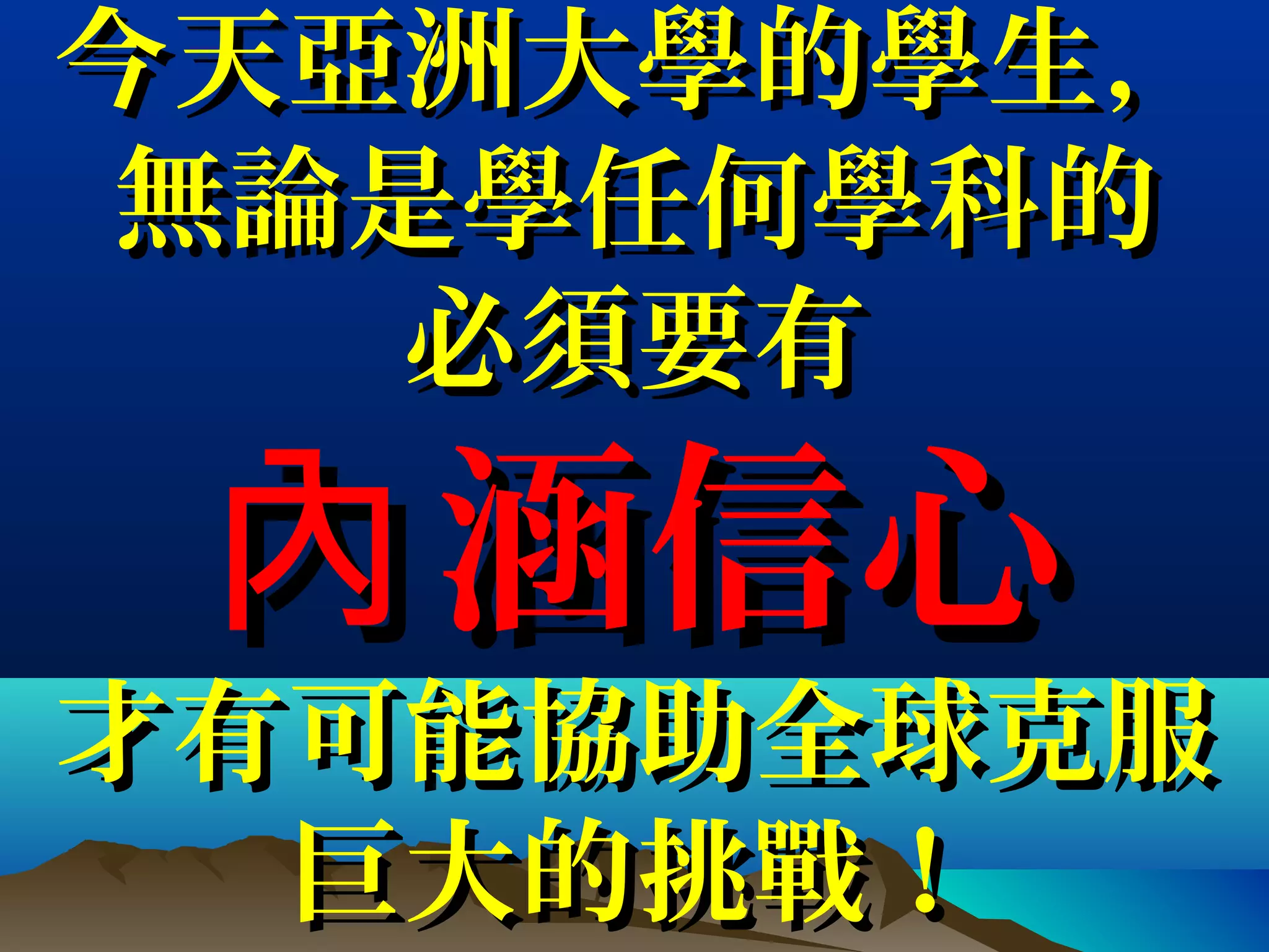今天亞洲大學的學生，今天亞洲大學的學生，
無論是學任何學科的無論是學任何學科的
必須要有必須要有
涵信心內涵信心內
才有可能協助全球克服才有可能協助全球克服
巨大的挑戰！巨大的挑戰！
 