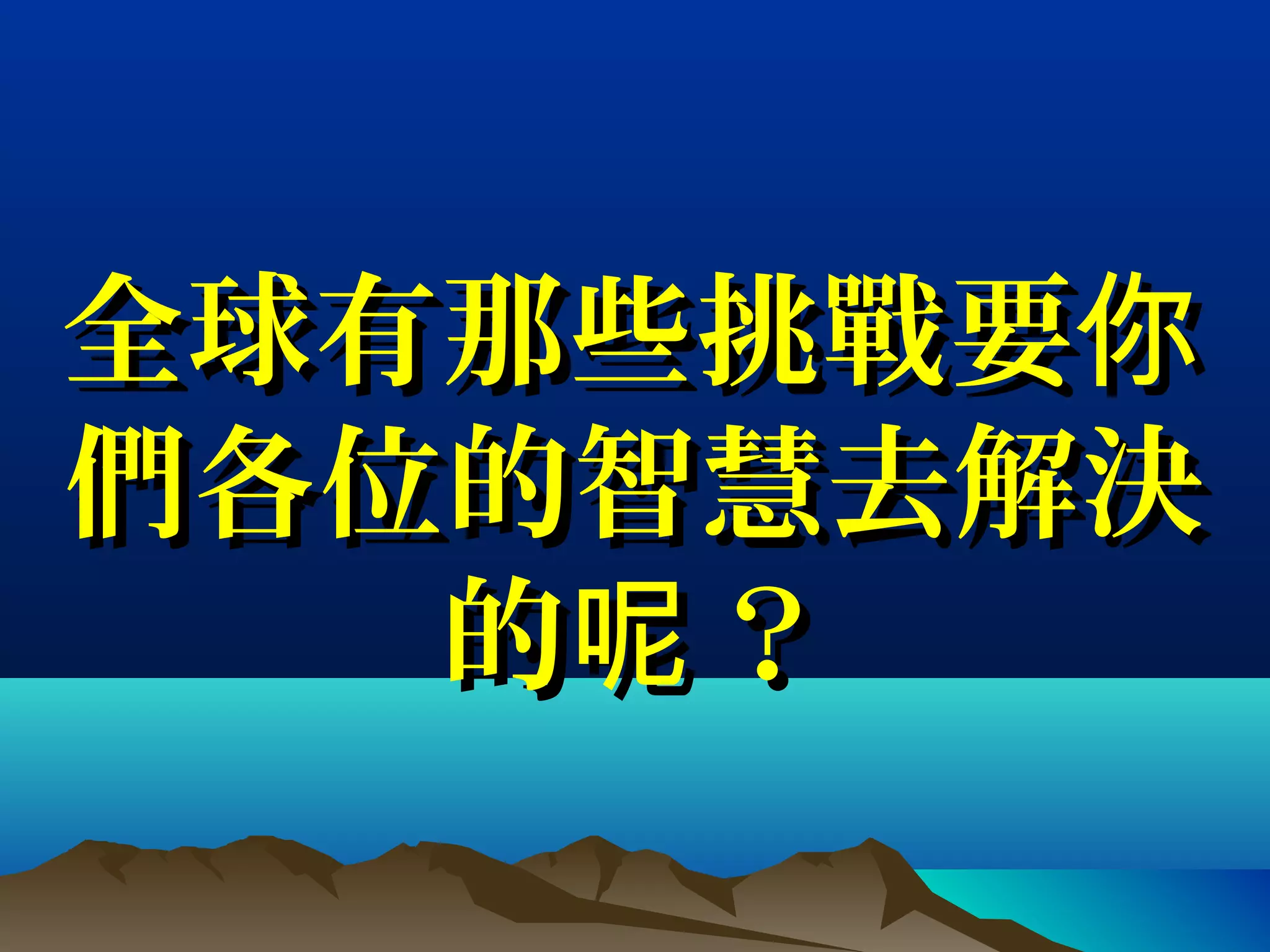 全球有那些挑戰要你全球有那些挑戰要你
們各位的智慧去解決們各位的智慧去解決
的 ？呢的 ？呢
 
