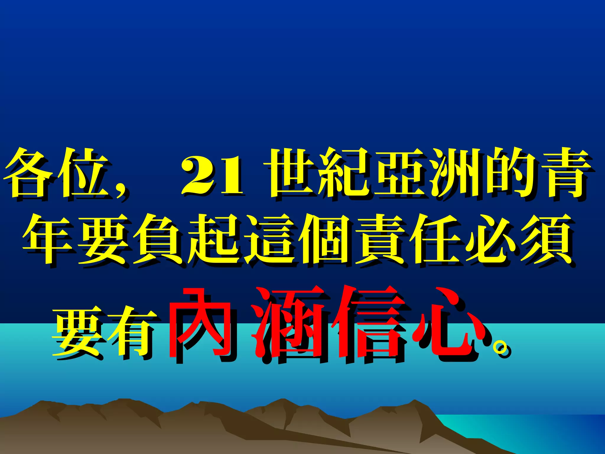 各位，各位， 2121 世紀亞洲的青世紀亞洲的青
年要負起這個責任必須年要負起這個責任必須
要有要有 涵信心內涵信心內 。。
 