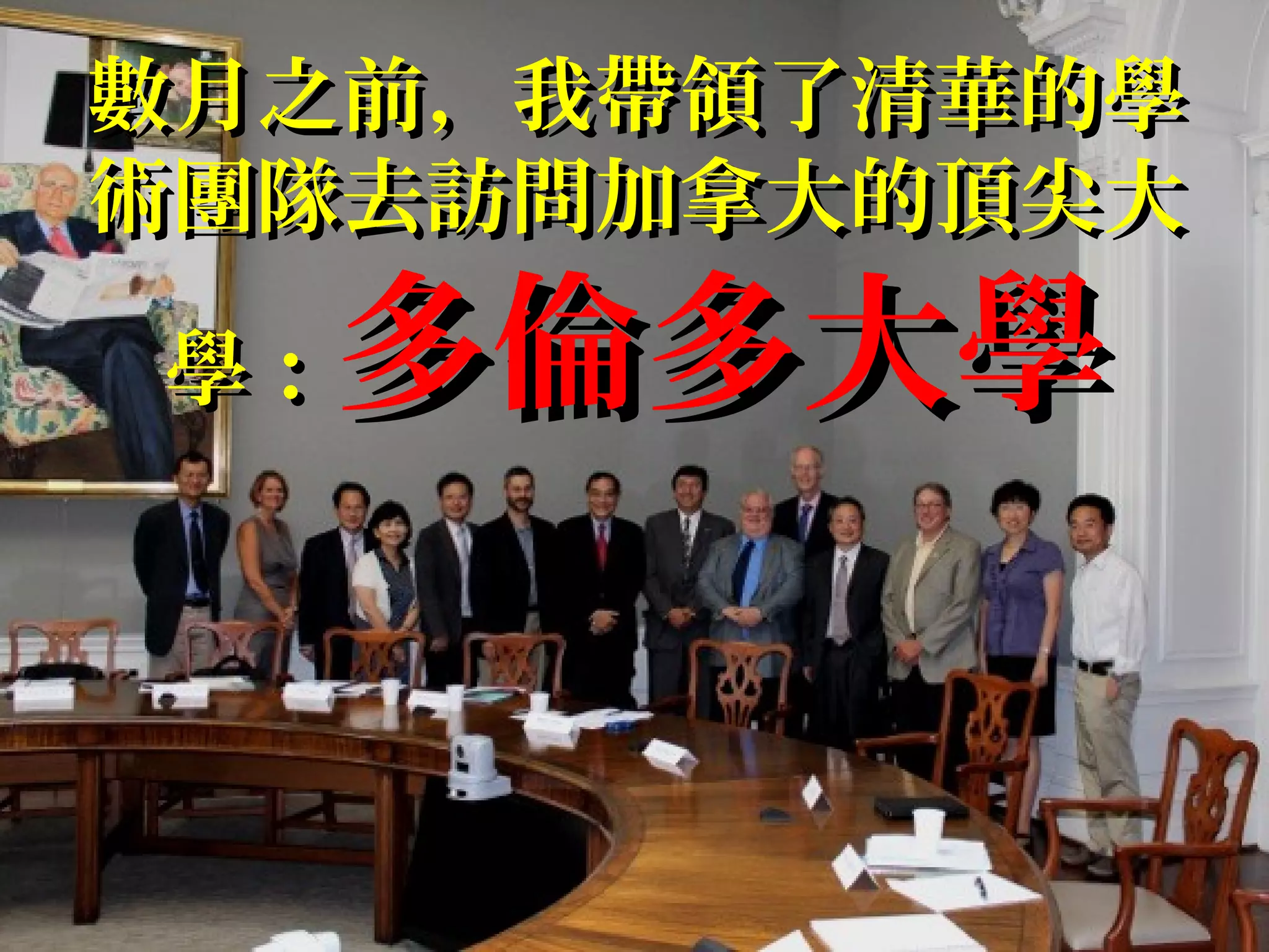 數月之前，我帶領了清華的學數月之前，我帶領了清華的學
術團隊去訪問加拿大的頂尖大術團隊去訪問加拿大的頂尖大
學：學： 多倫多大學多倫多大學
 