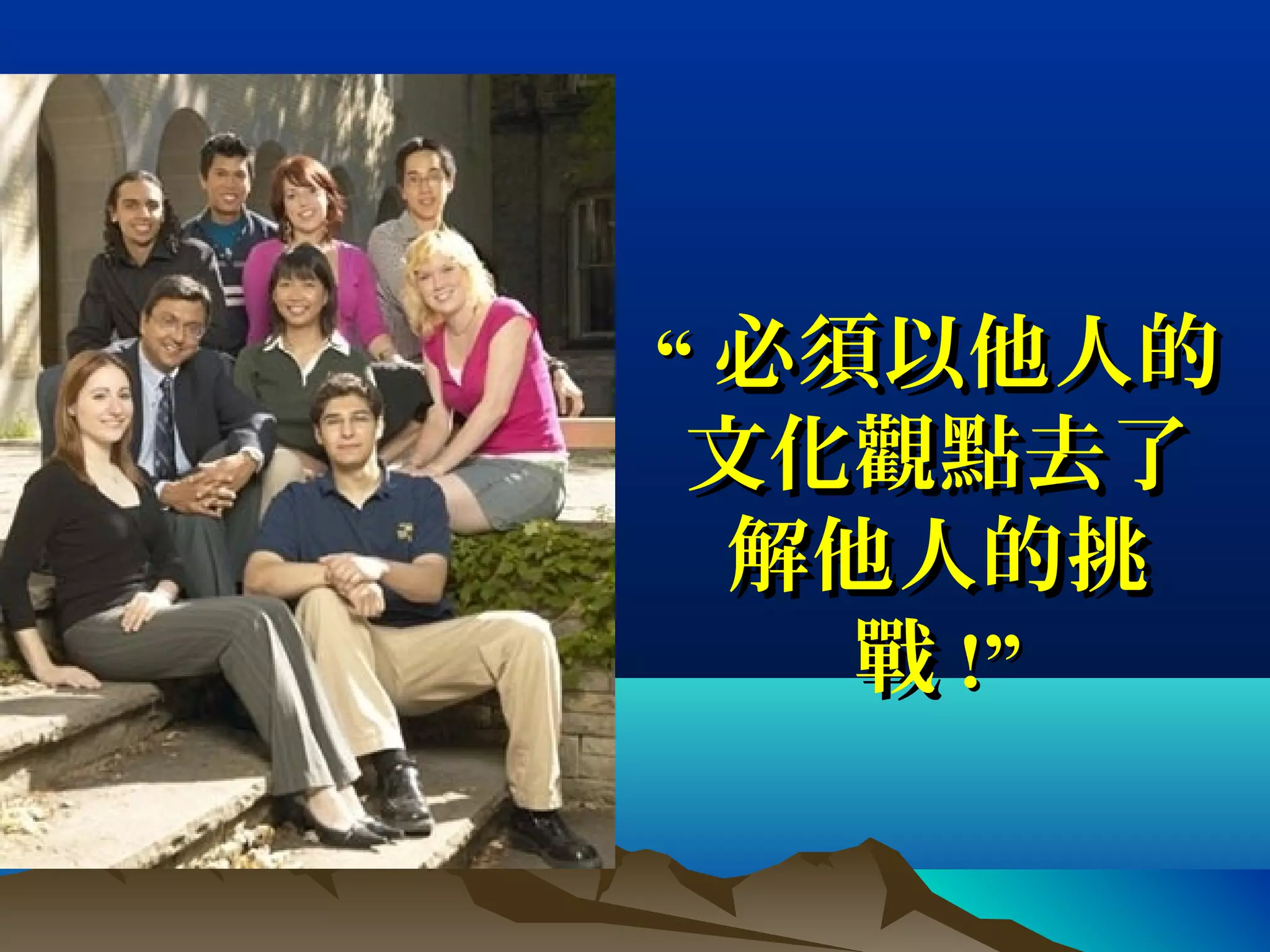 ““ 必須以他人的必須以他人的
文化觀點去了文化觀點去了
解他人的挑解他人的挑
戰戰 !”!”
 