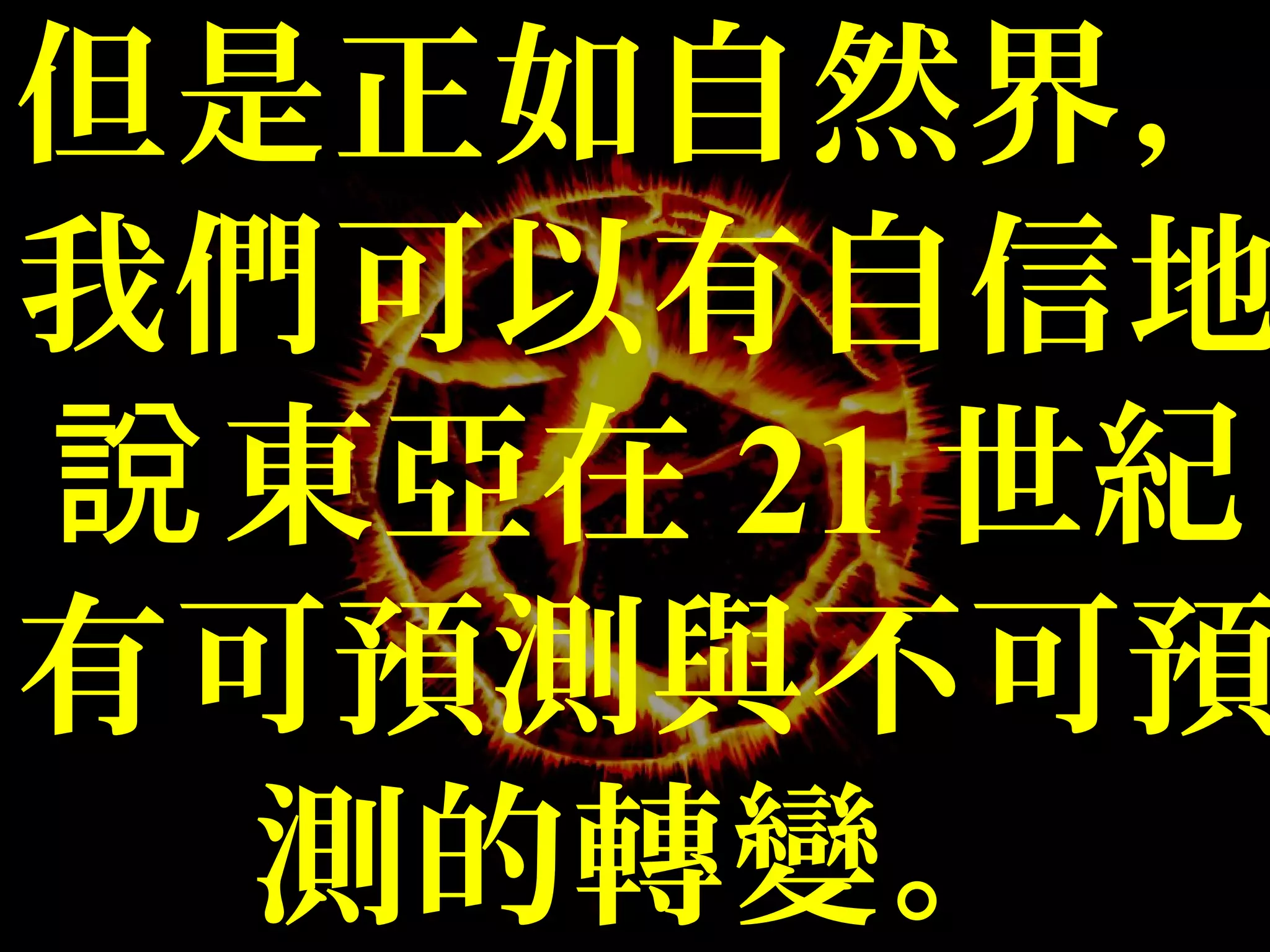 但是正如自然界，
我們可以有自信地
東亞在說 21 世紀
有可預測與不可預
測的轉變。
 