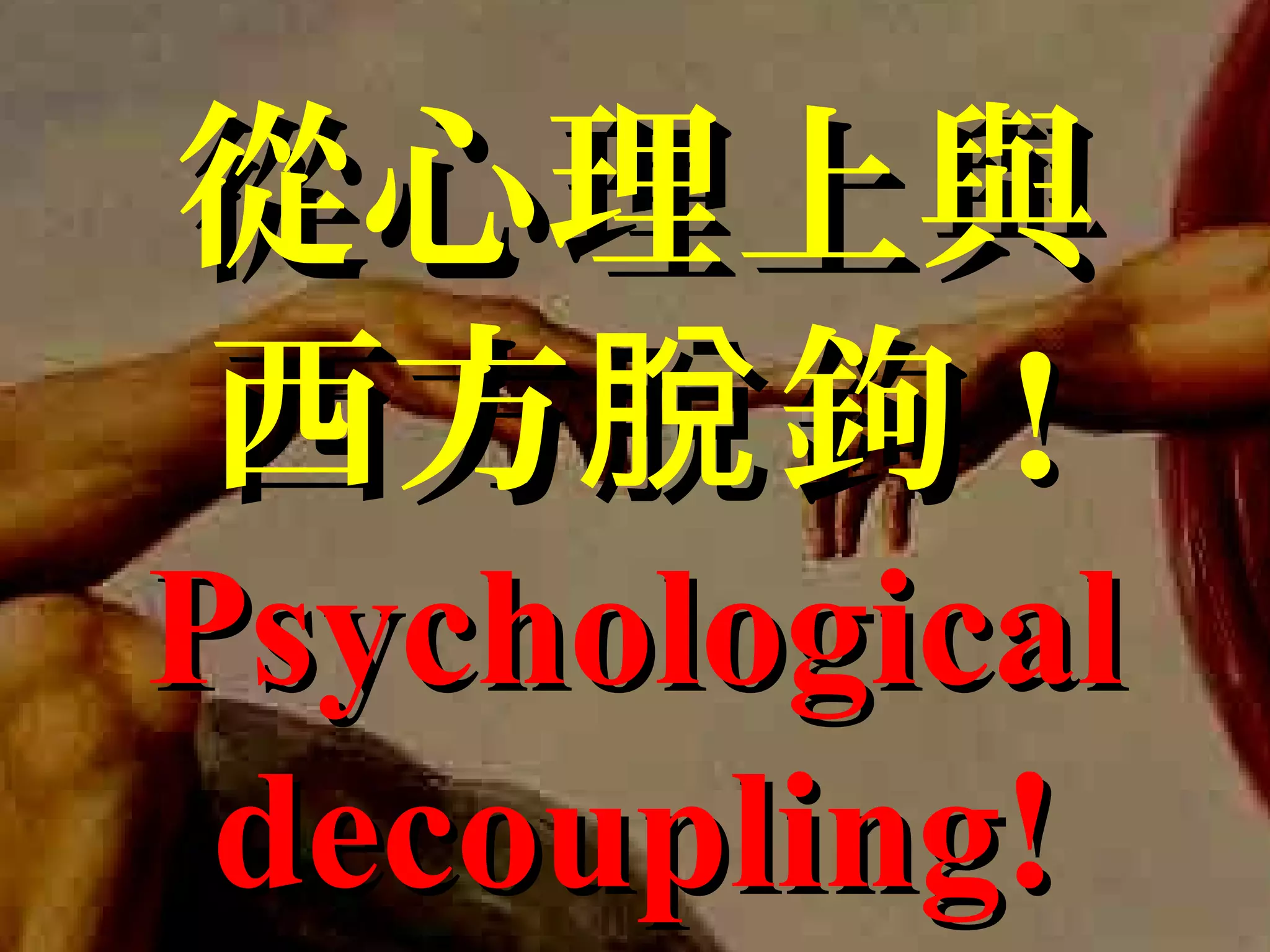 從心理上與從心理上與
西方 鉤脫西方 鉤脫 !!
PsychologicalPsychological
decoupling!decoupling!
 