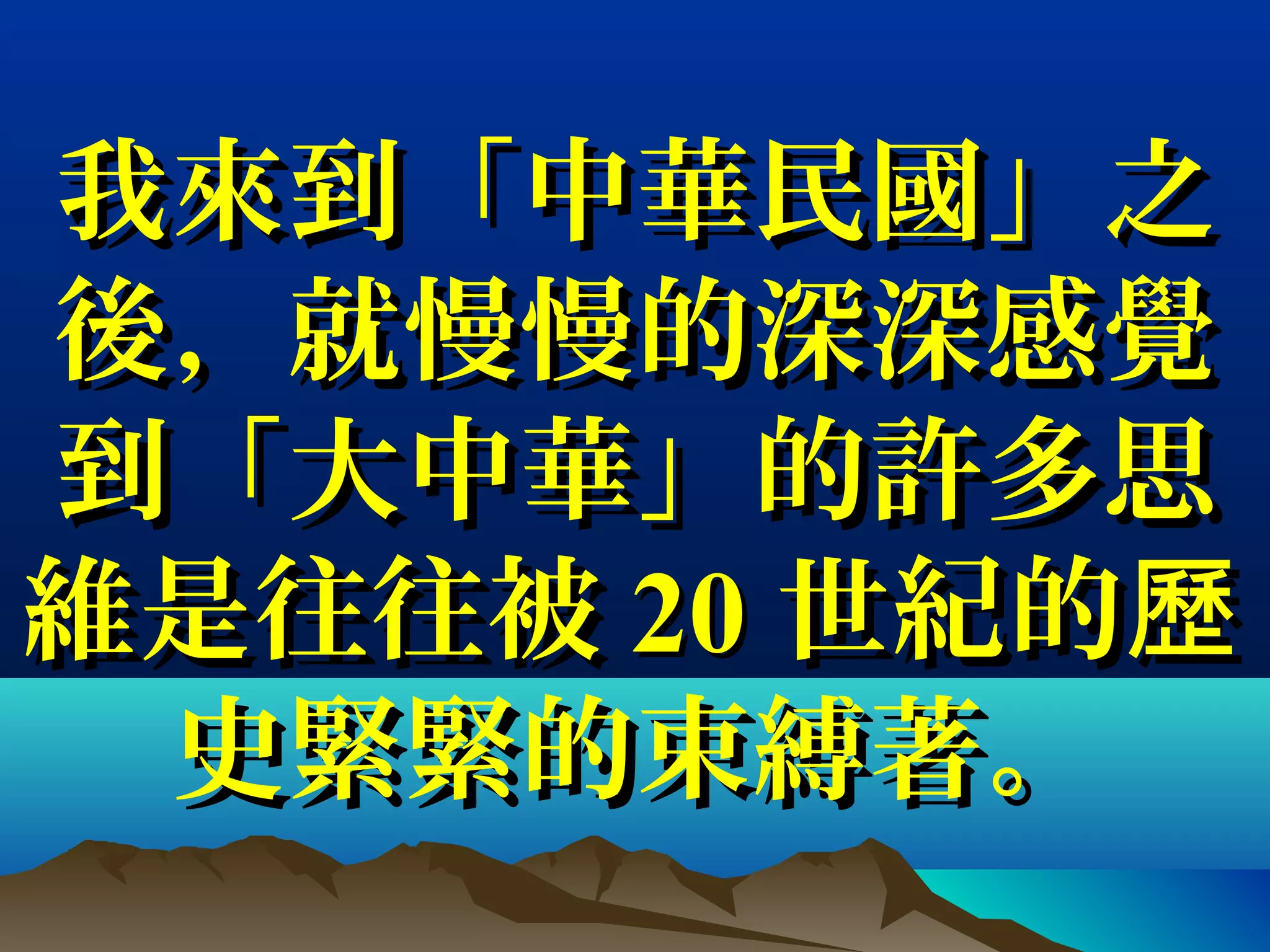 我來到「中華民國」之我來到「中華民國」之
後，就慢慢的深深感覺後，就慢慢的深深感覺
到「大中華」的許多思到「大中華」的許多思
維是往往被維是往往被 2020 世紀的歷世紀的歷
史緊緊的束縛著。史緊緊的束縛著。
 