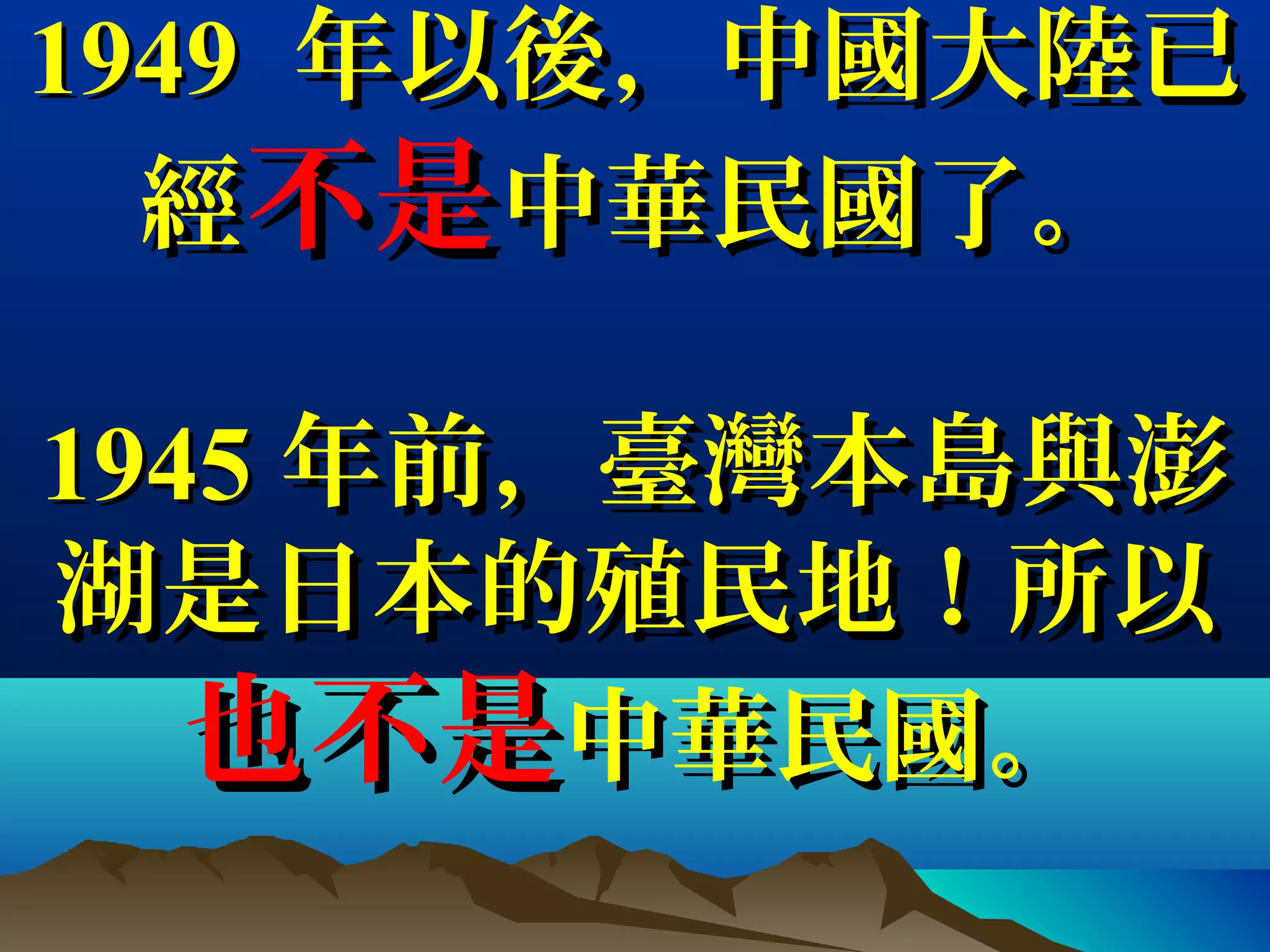 19491949 年以後，中國大陸已年以後，中國大陸已
經經不是不是中華民國了。中華民國了。
19451945 年前，臺灣本島與澎年前，臺灣本島與澎
湖是日本的殖民地！所以湖是日本的殖民地！所以
也不是也不是中華民國。中華民國。
 