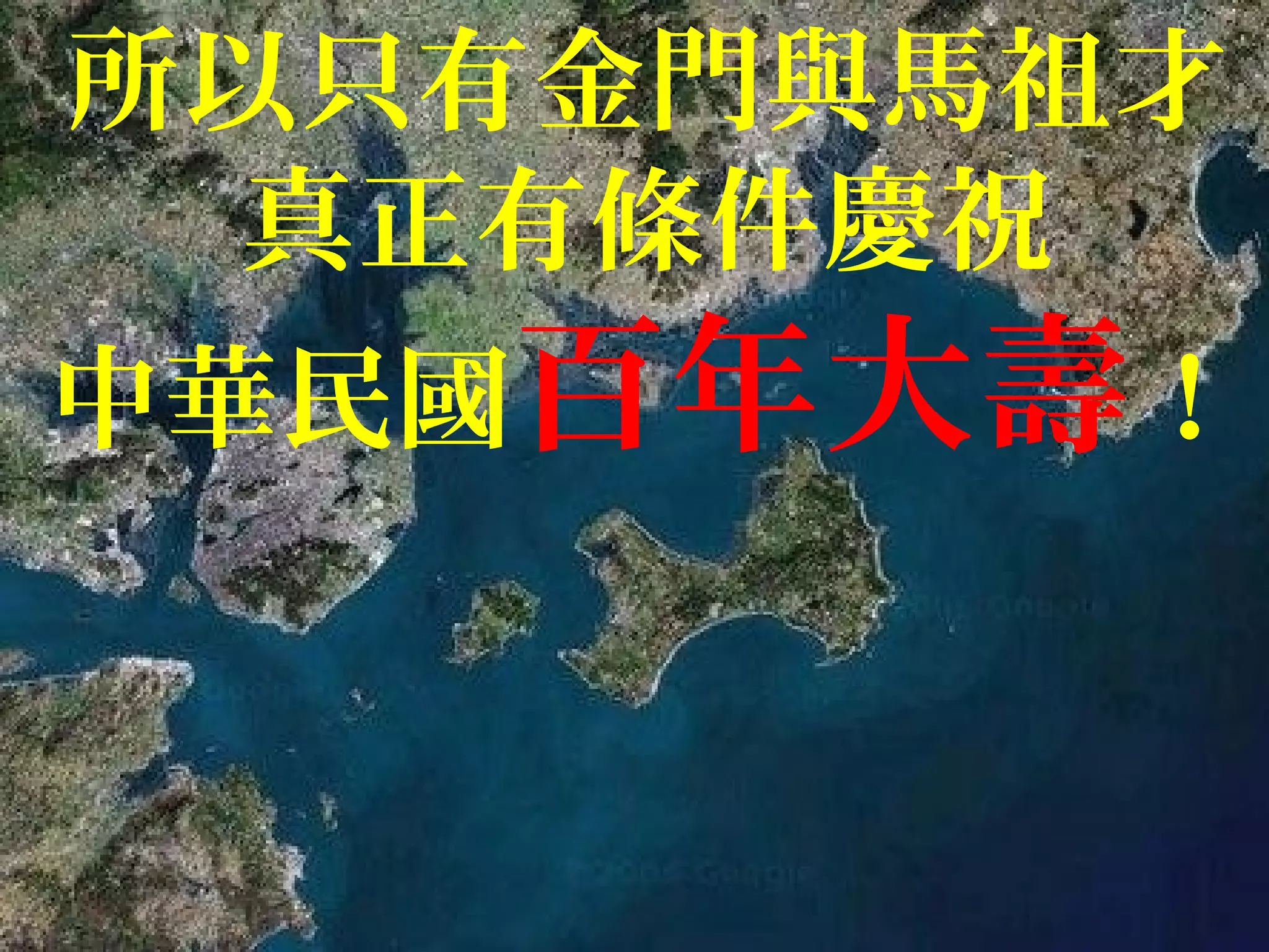 所以只有金門與馬祖才
真正有條件慶祝
中華民國百年大壽！
 