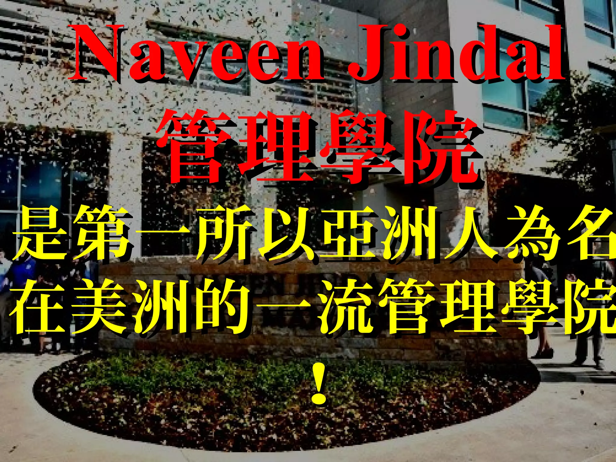 Naveen JindalNaveen Jindal
管理學院管理學院
是第一所以亞洲人為名是第一所以亞洲人為名
在美洲的一流管理學院在美洲的一流管理學院
!!
 
