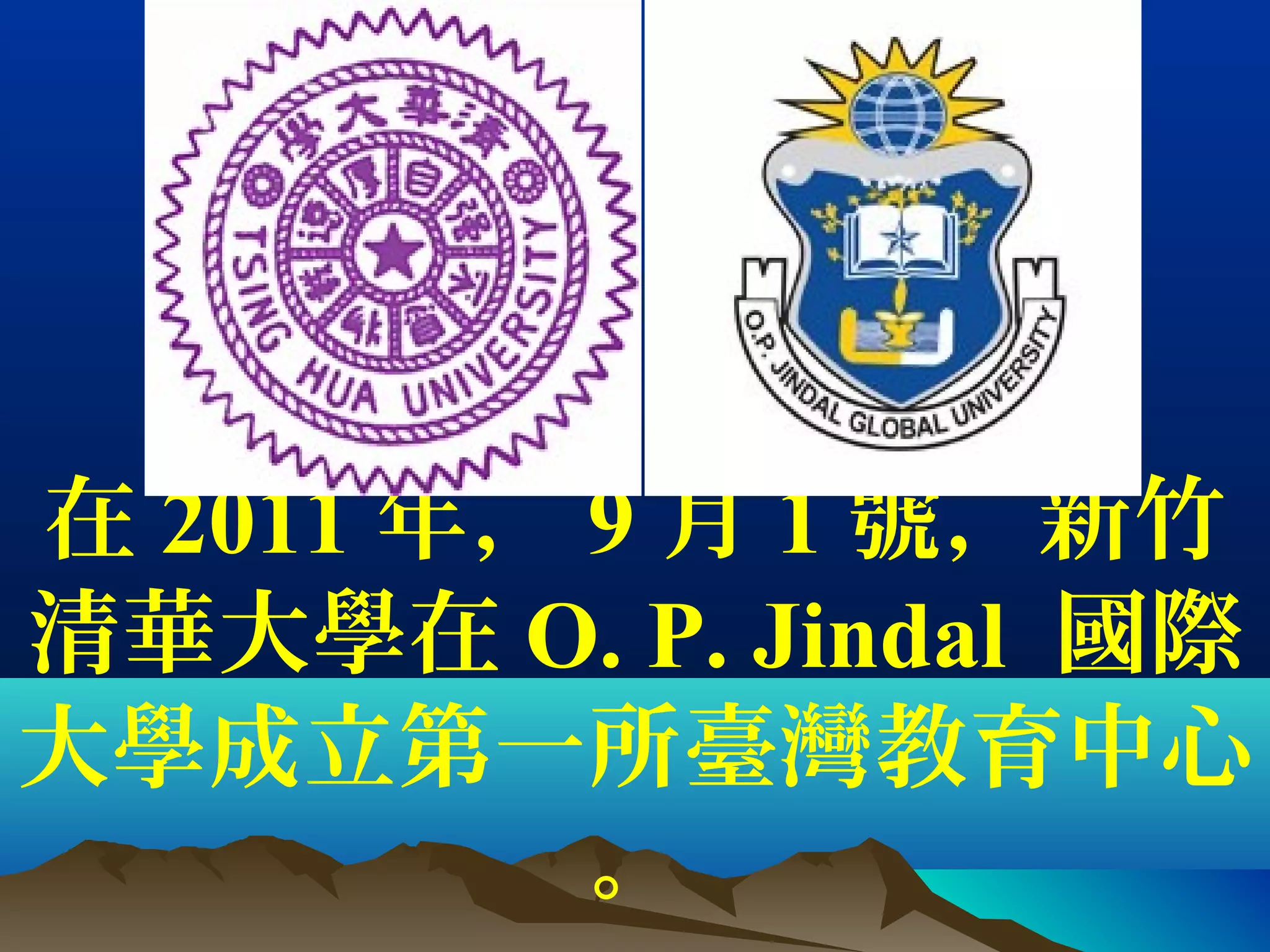 在 2011 年， 9 月 1 號，新竹
清華大學在 O. P. Jindal 國際
大學成立第一所臺灣教育中心
。
 