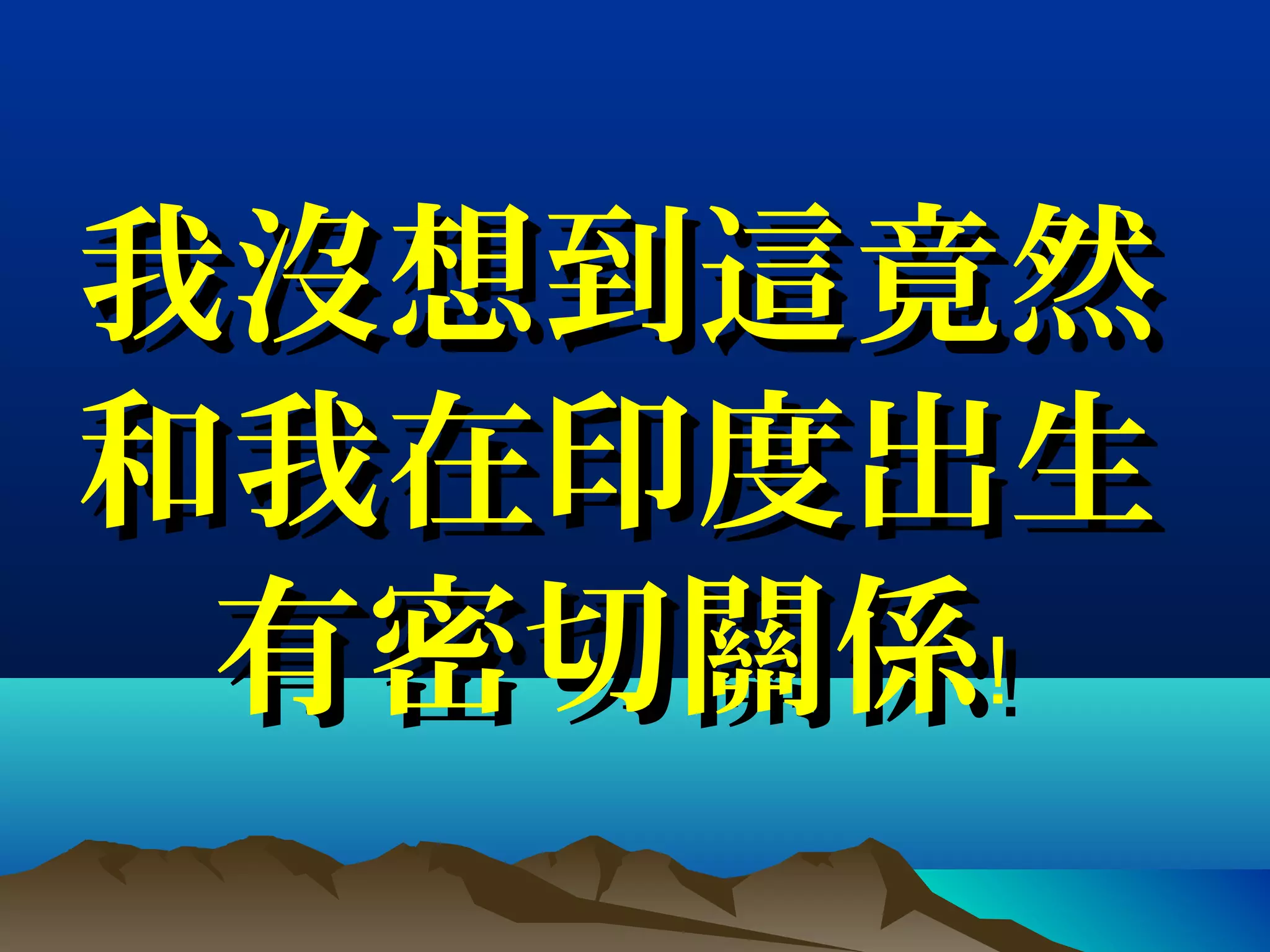 我沒想到這竟然我沒想到這竟然
和我在印度出生和我在印度出生
有密切關係﹗有密切關係﹗
 
